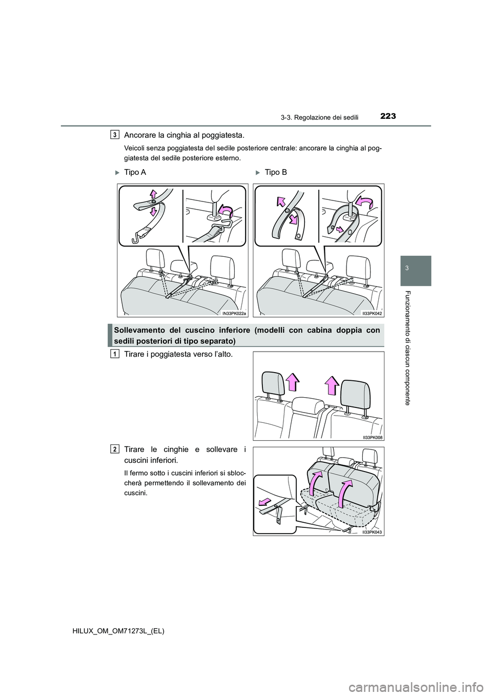 TOYOTA HILUX 2019 Manuale duso (in Italian) 2233-3. Regolazione dei sedili
3
Funzionamento di ciascun componente
HILUX_OM_OM71273L_(EL)
Ancorare la cinghia al poggiatesta.
Veicoli senza poggiatesta del sedile posteriore centrale: ancorare la ci TOYOTA HILUX 2019 Manuale duso (in Italian) 2233-3. Regolazione dei sedili
3
Funzionamento di ciascun componente
HILUX_OM_OM71273L_(EL)
Ancorare la cinghia al poggiatesta.
Veicoli senza poggiatesta del sedile posteriore centrale: ancorare la ci