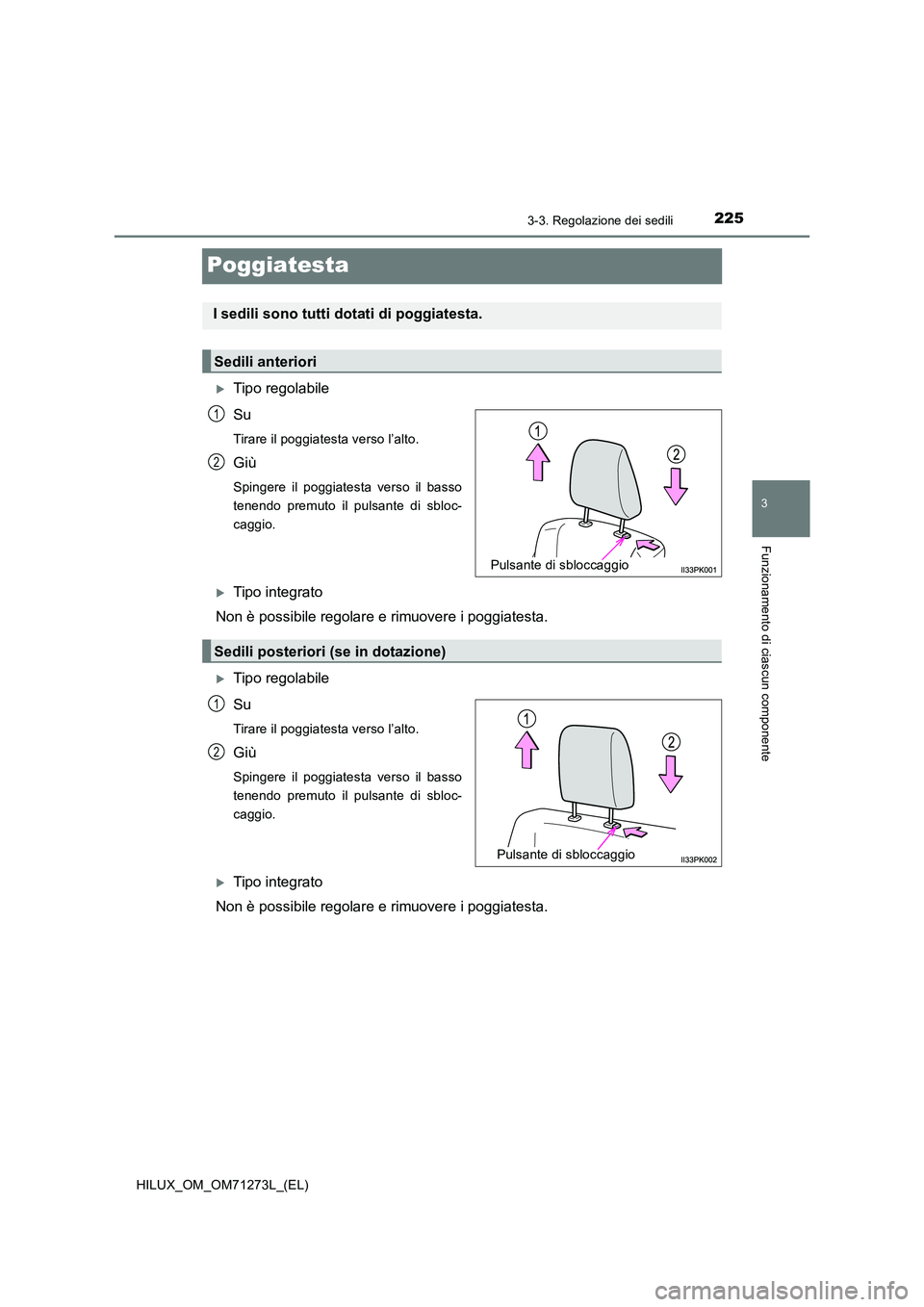 TOYOTA HILUX 2019 Manuale duso (in Italian) 225
3
3-3. Regolazione dei sedili
Funzionamento di ciascun componente
HILUX_OM_OM71273L_(EL)
Poggiatesta
Tipo regolabile
Su
Tirare il poggiatesta verso l’alto.
Giù
Spingere il poggiatesta verso TOYOTA HILUX 2019 Manuale duso (in Italian) 225
3
3-3. Regolazione dei sedili
Funzionamento di ciascun componente
HILUX_OM_OM71273L_(EL)
Poggiatesta
Tipo regolabile
Su
Tirare il poggiatesta verso l’alto.
Giù
Spingere il poggiatesta verso