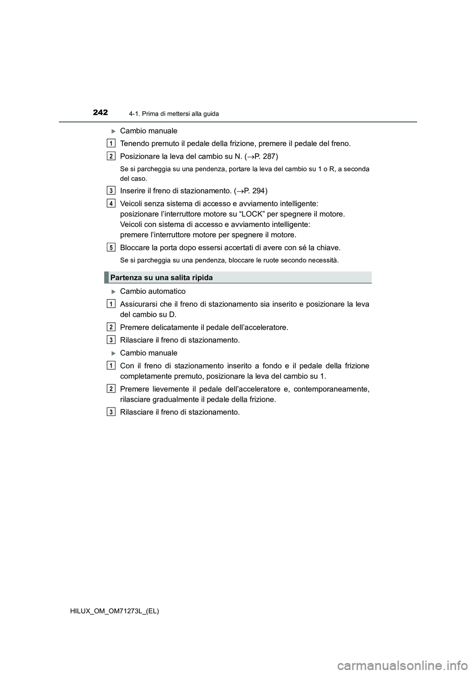 TOYOTA HILUX 2019 Manuale duso (in Italian) 2424-1. Prima di mettersi alla guida
HILUX_OM_OM71273L_(EL)
Cambio manuale
Tenendo premuto il pedale della frizione, premere il pedale del freno.
Posizionare la leva del cambio su N. (P. 287)
Se TOYOTA HILUX 2019 Manuale duso (in Italian) 2424-1. Prima di mettersi alla guida
HILUX_OM_OM71273L_(EL)
Cambio manuale
Tenendo premuto il pedale della frizione, premere il pedale del freno.
Posizionare la leva del cambio su N. (P. 287)
Se