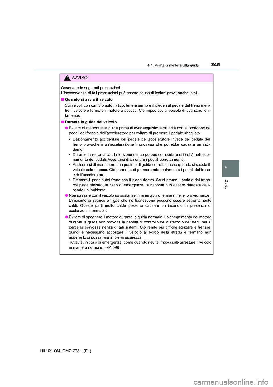 TOYOTA HILUX 2019 Manuale duso (in Italian) 2454-1. Prima di mettersi alla guida
4
Guida
HILUX_OM_OM71273L_(EL)
AVVISO
Osservare le seguenti precauzioni.
L’inosservanza di tali precauzioni può essere causa di lesioni gravi, anche letali.
TOYOTA HILUX 2019 Manuale duso (in Italian) 2454-1. Prima di mettersi alla guida
4
Guida
HILUX_OM_OM71273L_(EL)
AVVISO
Osservare le seguenti precauzioni.
L’inosservanza di tali precauzioni può essere causa di lesioni gravi, anche letali.