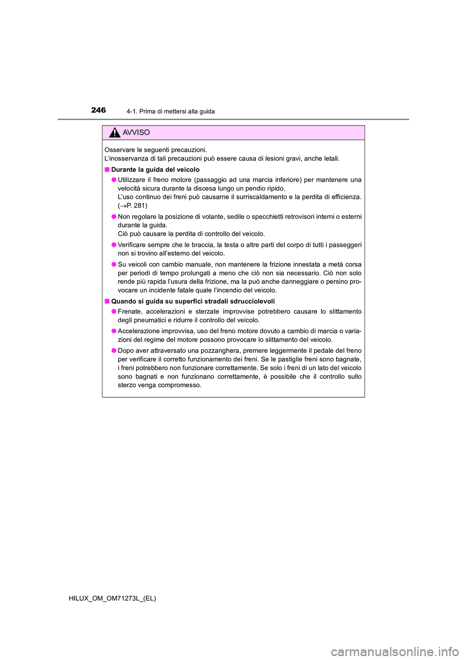 TOYOTA HILUX 2019 Manuale duso (in Italian) 2464-1. Prima di mettersi alla guida
HILUX_OM_OM71273L_(EL)
AVVISO
Osservare le seguenti precauzioni.
L’inosservanza di tali precauzioni può essere causa di lesioni gravi, anche letali.
■ Dura TOYOTA HILUX 2019 Manuale duso (in Italian) 2464-1. Prima di mettersi alla guida
HILUX_OM_OM71273L_(EL)
AVVISO
Osservare le seguenti precauzioni.
L’inosservanza di tali precauzioni può essere causa di lesioni gravi, anche letali.
■ Dura