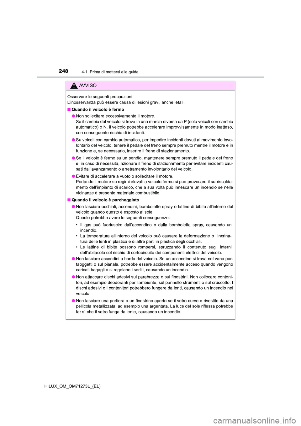 TOYOTA HILUX 2019 Manuale duso (in Italian) 2484-1. Prima di mettersi alla guida
HILUX_OM_OM71273L_(EL)
AVVISO
Osservare le seguenti precauzioni.
L’inosservanza può essere causa di lesioni gravi, anche letali.
■ Quando il veicolo è fer TOYOTA HILUX 2019 Manuale duso (in Italian) 2484-1. Prima di mettersi alla guida
HILUX_OM_OM71273L_(EL)
AVVISO
Osservare le seguenti precauzioni.
L’inosservanza può essere causa di lesioni gravi, anche letali.
■ Quando il veicolo è fer