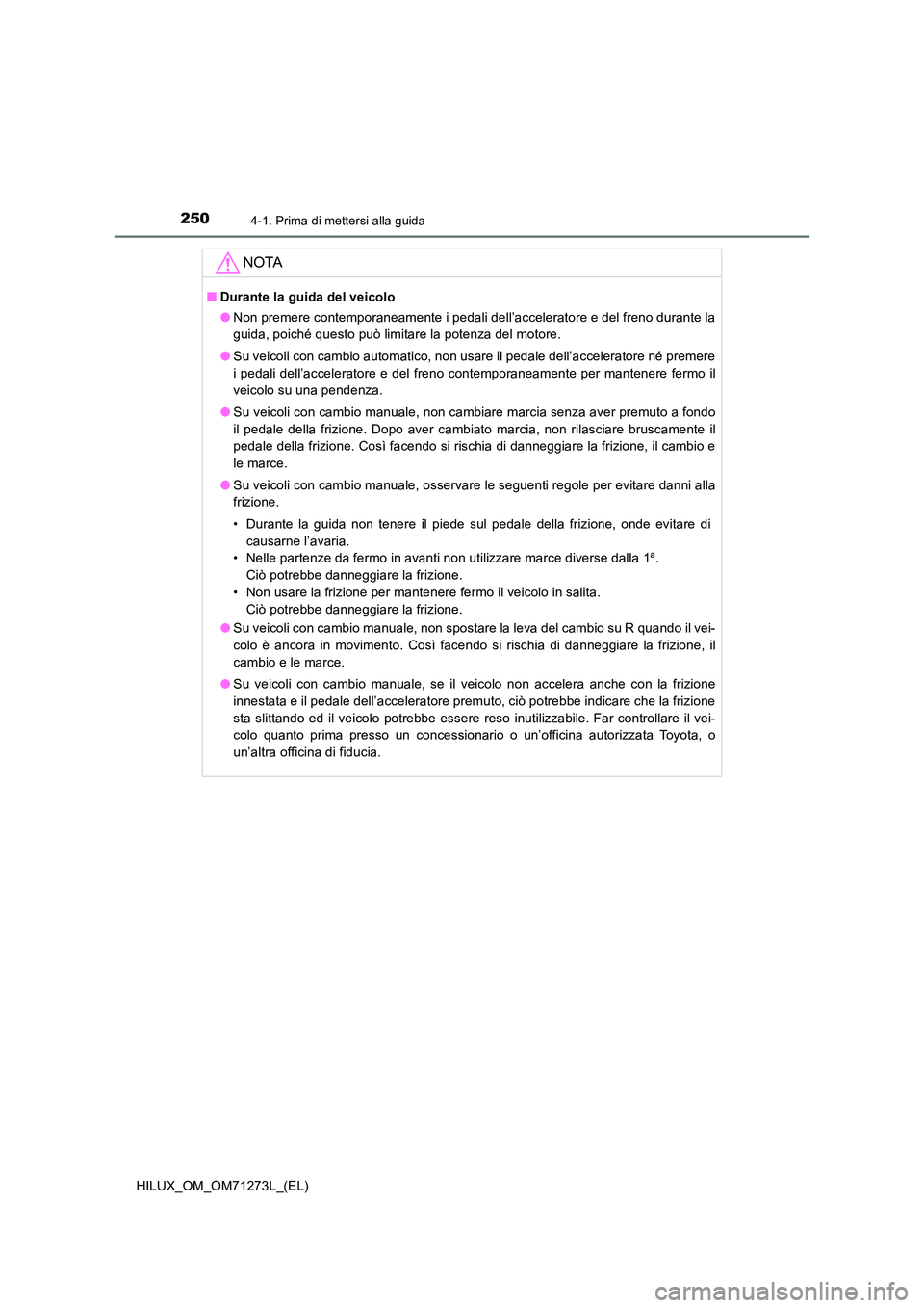 TOYOTA HILUX 2019 Manuale duso (in Italian) 2504-1. Prima di mettersi alla guida
HILUX_OM_OM71273L_(EL)
NOTA
■Durante la guida del veicolo
● Non premere contemporaneamente i pedali dell’acceleratore e del freno durante la
guida, poiché TOYOTA HILUX 2019 Manuale duso (in Italian) 2504-1. Prima di mettersi alla guida
HILUX_OM_OM71273L_(EL)
NOTA
■Durante la guida del veicolo
● Non premere contemporaneamente i pedali dell’acceleratore e del freno durante la
guida, poiché