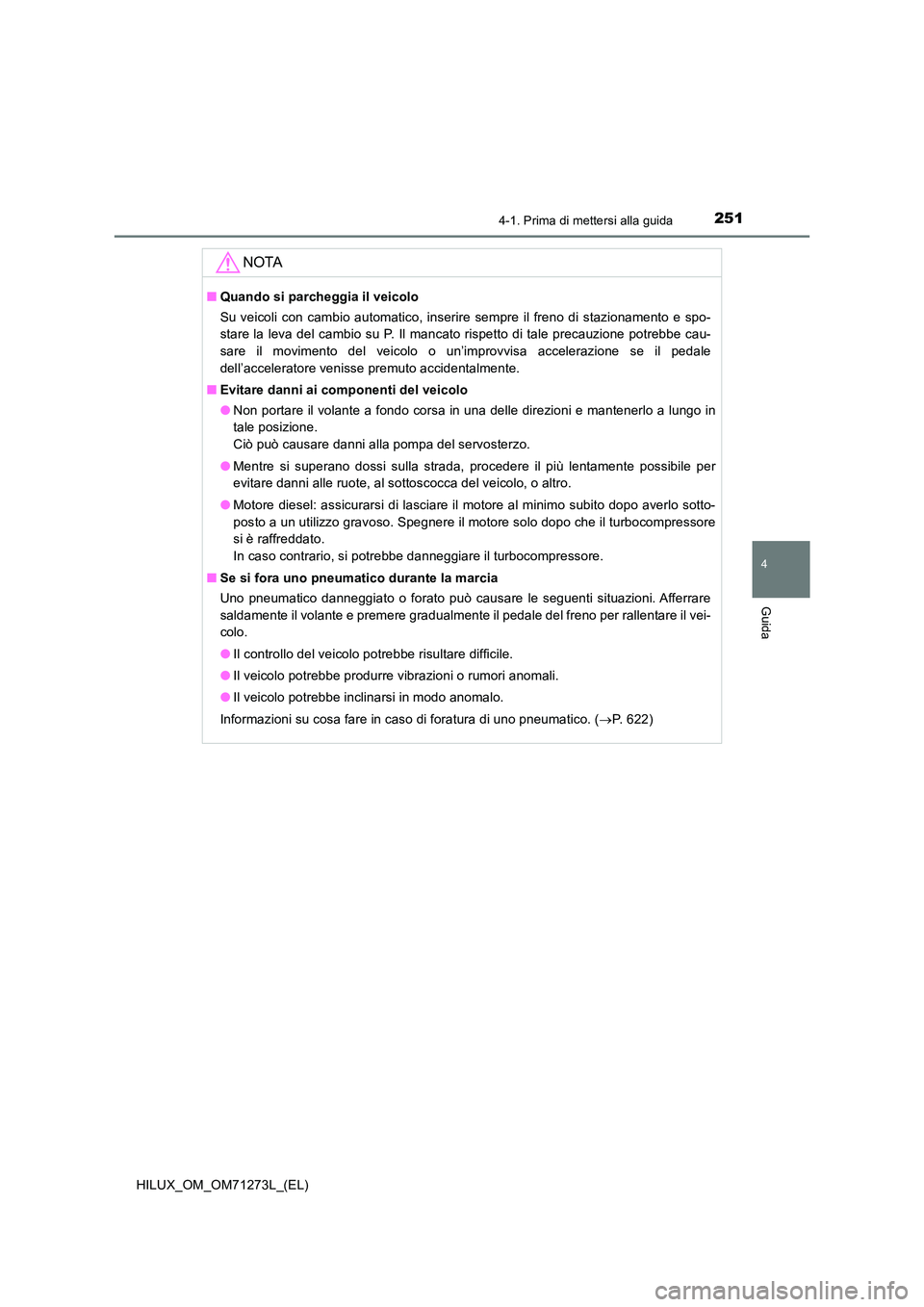 TOYOTA HILUX 2019 Manuale duso (in Italian) 2514-1. Prima di mettersi alla guida
4
Guida
HILUX_OM_OM71273L_(EL)
NOTA
■Quando si parcheggia il veicolo
Su veicoli con cambio automatico, inserire sempre il freno di stazionamento e spo-
stare l TOYOTA HILUX 2019 Manuale duso (in Italian) 2514-1. Prima di mettersi alla guida
4
Guida
HILUX_OM_OM71273L_(EL)
NOTA
■Quando si parcheggia il veicolo
Su veicoli con cambio automatico, inserire sempre il freno di stazionamento e spo-
stare l