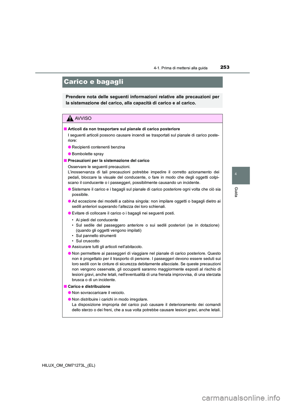 TOYOTA HILUX 2019 Manuale duso (in Italian) 253
4
4-1. Prima di mettersi alla guida
Guida
HILUX_OM_OM71273L_(EL)
Carico e bagagli
Prendere nota delle seguenti informazioni relative alle precauzioni per
la sistemazione del carico, alla capacit TOYOTA HILUX 2019 Manuale duso (in Italian) 253
4
4-1. Prima di mettersi alla guida
Guida
HILUX_OM_OM71273L_(EL)
Carico e bagagli
Prendere nota delle seguenti informazioni relative alle precauzioni per
la sistemazione del carico, alla capacit