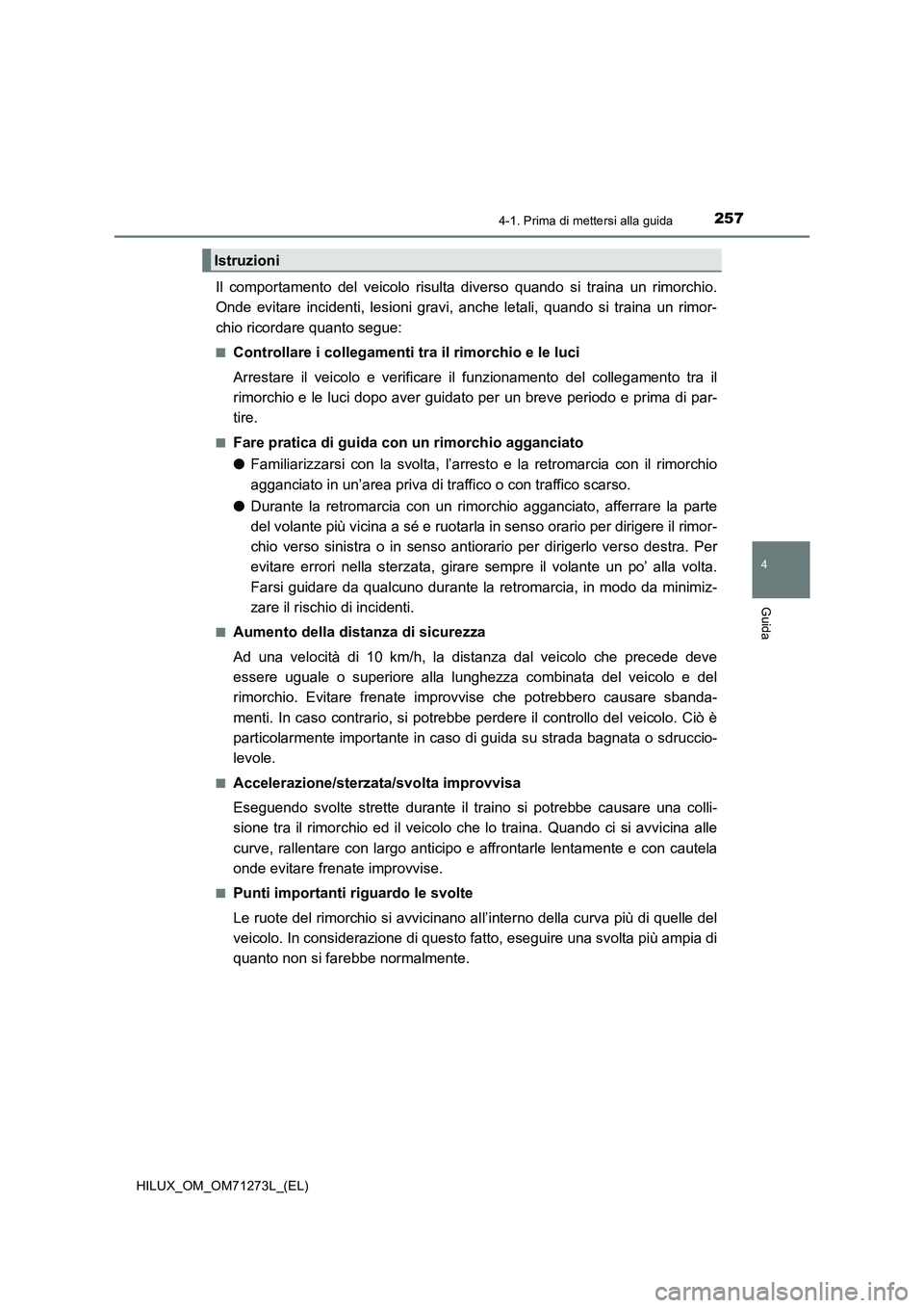 TOYOTA HILUX 2019 Manuale duso (in Italian) 2574-1. Prima di mettersi alla guida
4
Guida
HILUX_OM_OM71273L_(EL)
Il comportamento del veicolo risulta diverso quando si traina un rimorchio.
Onde evitare incidenti, lesioni gravi, anche letali, qua TOYOTA HILUX 2019 Manuale duso (in Italian) 2574-1. Prima di mettersi alla guida
4
Guida
HILUX_OM_OM71273L_(EL)
Il comportamento del veicolo risulta diverso quando si traina un rimorchio.
Onde evitare incidenti, lesioni gravi, anche letali, qua