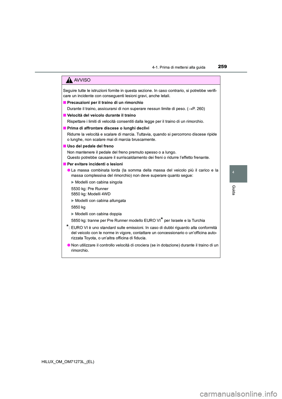 TOYOTA HILUX 2019 Manuale duso (in Italian) 2594-1. Prima di mettersi alla guida
4
Guida
HILUX_OM_OM71273L_(EL)
AVVISO
Seguire tutte le istruzioni fornite in questa sezione. In caso contrario, si potrebbe verifi-
care un incidente con consegue TOYOTA HILUX 2019 Manuale duso (in Italian) 2594-1. Prima di mettersi alla guida
4
Guida
HILUX_OM_OM71273L_(EL)
AVVISO
Seguire tutte le istruzioni fornite in questa sezione. In caso contrario, si potrebbe verifi-
care un incidente con consegue