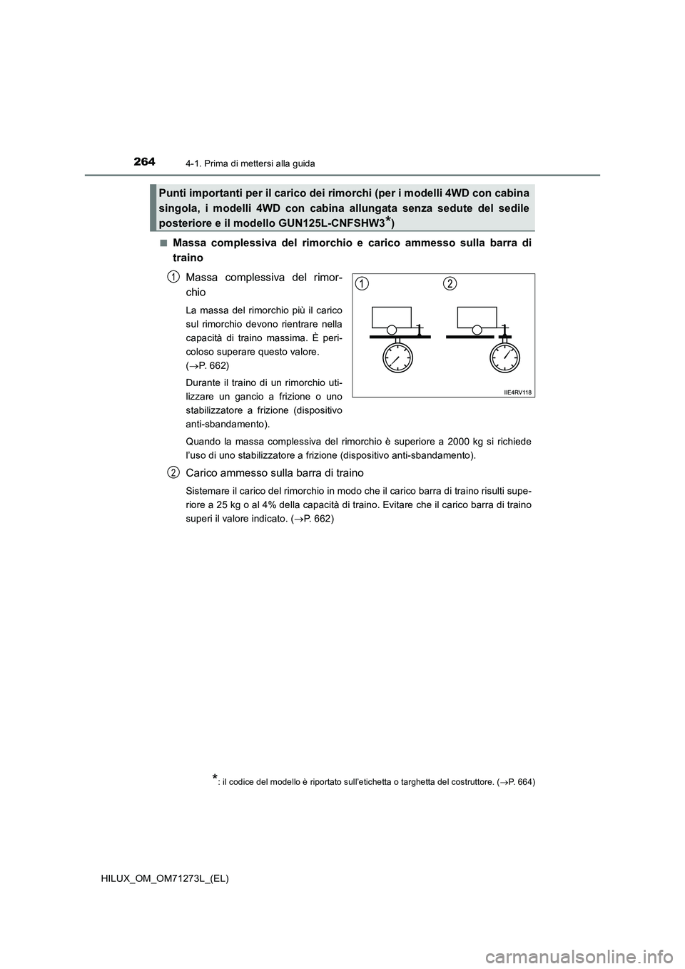 TOYOTA HILUX 2019  Manuale duso (in Italian) 2644-1. Prima di mettersi alla guida
HILUX_OM_OM71273L_(EL)■
Massa complessiva del rimorchio e carico ammesso sulla barra di
traino
Massa complessiva del rimor-
chio
La massa del rimorchio più il c