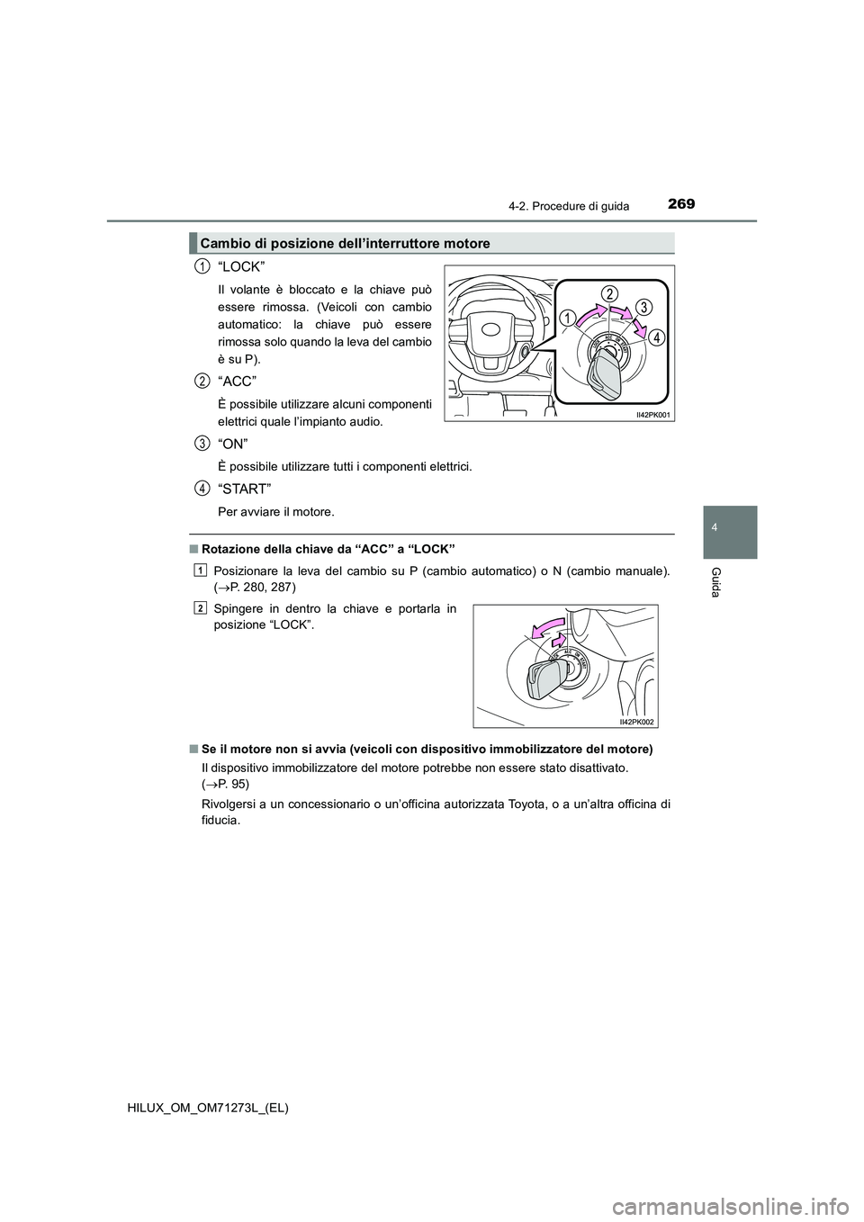TOYOTA HILUX 2019  Manuale duso (in Italian) 2694-2. Procedure di guida
4
Guida
HILUX_OM_OM71273L_(EL)
“LOCK”
Il volante è bloccato e la chiave può
essere rimossa. (Veicoli con cambio
automatico: la chiave può essere
rimossa solo quando l