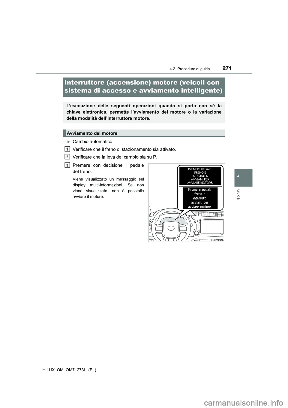 TOYOTA HILUX 2019 Manuale duso (in Italian) 271
4
4-2. Procedure di guida
Guida
HILUX_OM_OM71273L_(EL)
Interruttore (accensione) motore (veicoli con
sistema di accesso e avviamento intelligente)
Cambio automatico
Verificare che il freno di TOYOTA HILUX 2019 Manuale duso (in Italian) 271
4
4-2. Procedure di guida
Guida
HILUX_OM_OM71273L_(EL)
Interruttore (accensione) motore (veicoli con
sistema di accesso e avviamento intelligente)
Cambio automatico
Verificare che il freno di