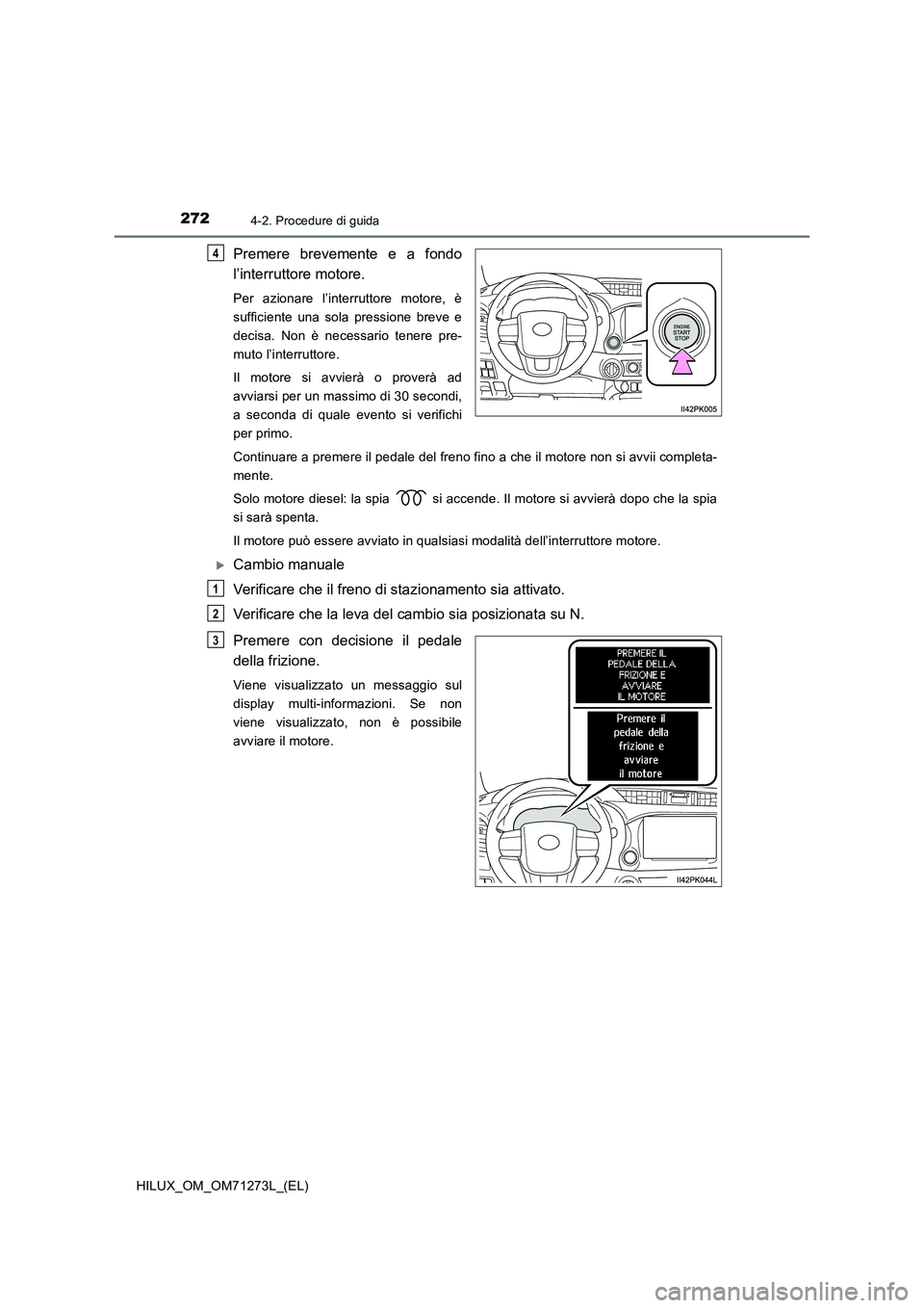 TOYOTA HILUX 2019 Manuale duso (in Italian) 2724-2. Procedure di guida
HILUX_OM_OM71273L_(EL)
Premere brevemente e a fondo
l’interruttore motore.
Per azionare l’interruttore motore, è
sufficiente una sola pressione breve e
decisa. Non è n TOYOTA HILUX 2019 Manuale duso (in Italian) 2724-2. Procedure di guida
HILUX_OM_OM71273L_(EL)
Premere brevemente e a fondo
l’interruttore motore.
Per azionare l’interruttore motore, è
sufficiente una sola pressione breve e
decisa. Non è n