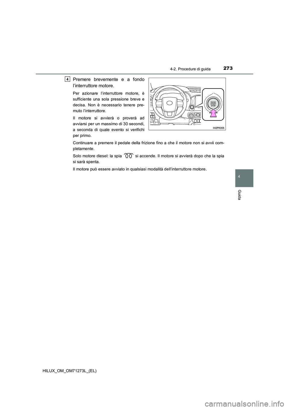 TOYOTA HILUX 2019 Manuale duso (in Italian) 2734-2. Procedure di guida
4
Guida
HILUX_OM_OM71273L_(EL)
Premere brevemente e a fondo
l’interruttore motore.
Per azionare l’interruttore motore, è
sufficiente una sola pressione breve e
decisa. TOYOTA HILUX 2019 Manuale duso (in Italian) 2734-2. Procedure di guida
4
Guida
HILUX_OM_OM71273L_(EL)
Premere brevemente e a fondo
l’interruttore motore.
Per azionare l’interruttore motore, è
sufficiente una sola pressione breve e
decisa.