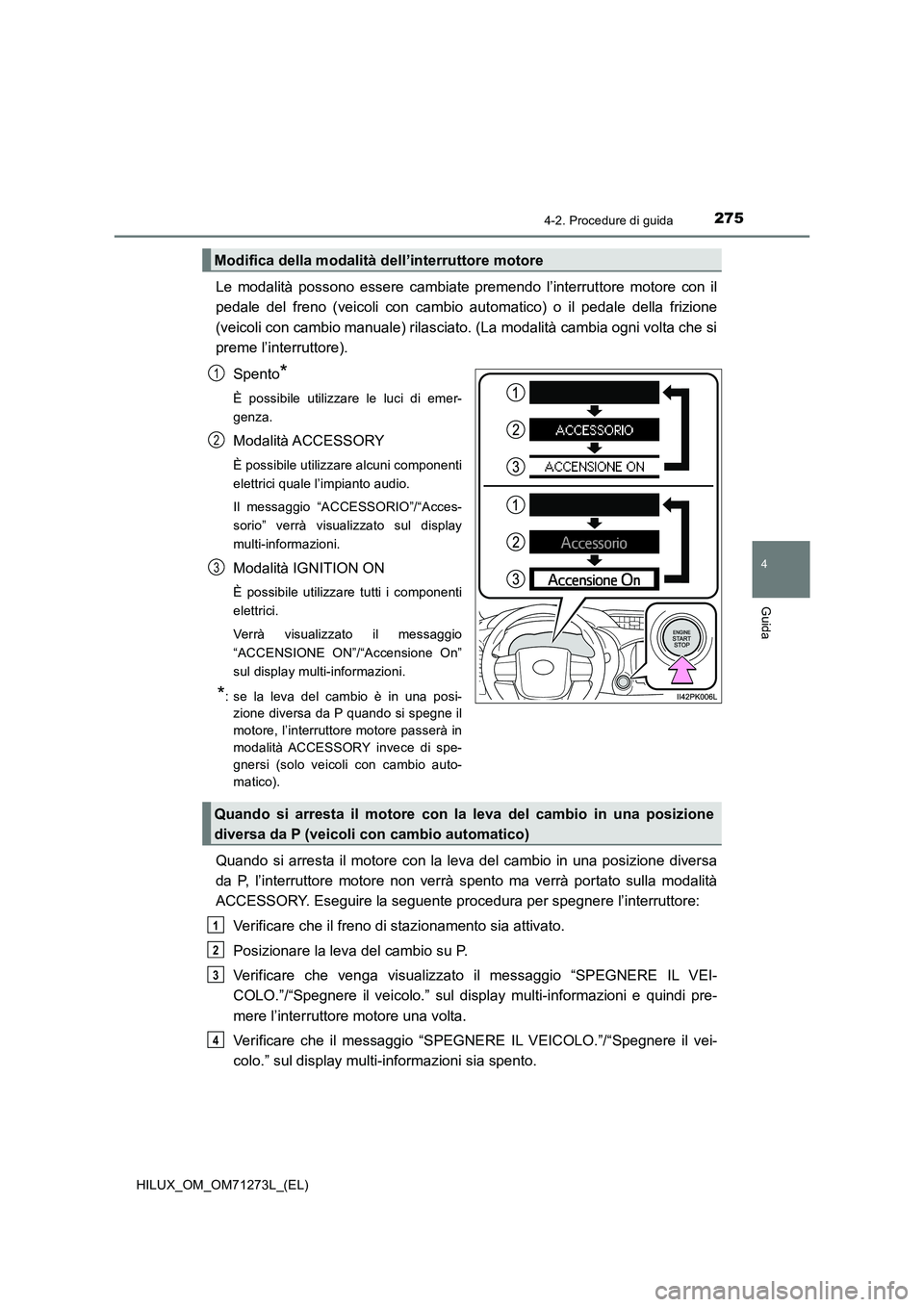 TOYOTA HILUX 2019 Manuale duso (in Italian) 2754-2. Procedure di guida
4
Guida
HILUX_OM_OM71273L_(EL)
Le modalità possono essere cambiate premendo l’interruttore motore con il
pedale del freno (veicoli con cambio automatico) o il pedale dell TOYOTA HILUX 2019 Manuale duso (in Italian) 2754-2. Procedure di guida
4
Guida
HILUX_OM_OM71273L_(EL)
Le modalità possono essere cambiate premendo l’interruttore motore con il
pedale del freno (veicoli con cambio automatico) o il pedale dell