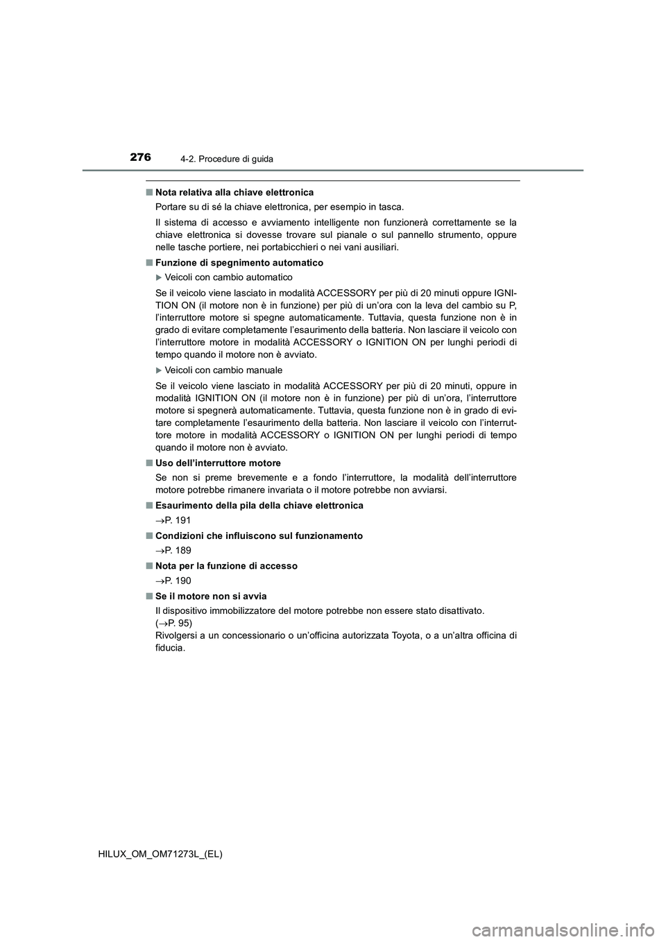 TOYOTA HILUX 2019 Manuale duso (in Italian) 2764-2. Procedure di guida
HILUX_OM_OM71273L_(EL)
■Nota relativa alla chiave elettronica
Portare su di sé la chiave elettronica, per esempio in tasca.
Il sistema di accesso e avviamento intelligent TOYOTA HILUX 2019 Manuale duso (in Italian) 2764-2. Procedure di guida
HILUX_OM_OM71273L_(EL)
■Nota relativa alla chiave elettronica
Portare su di sé la chiave elettronica, per esempio in tasca.
Il sistema di accesso e avviamento intelligent
