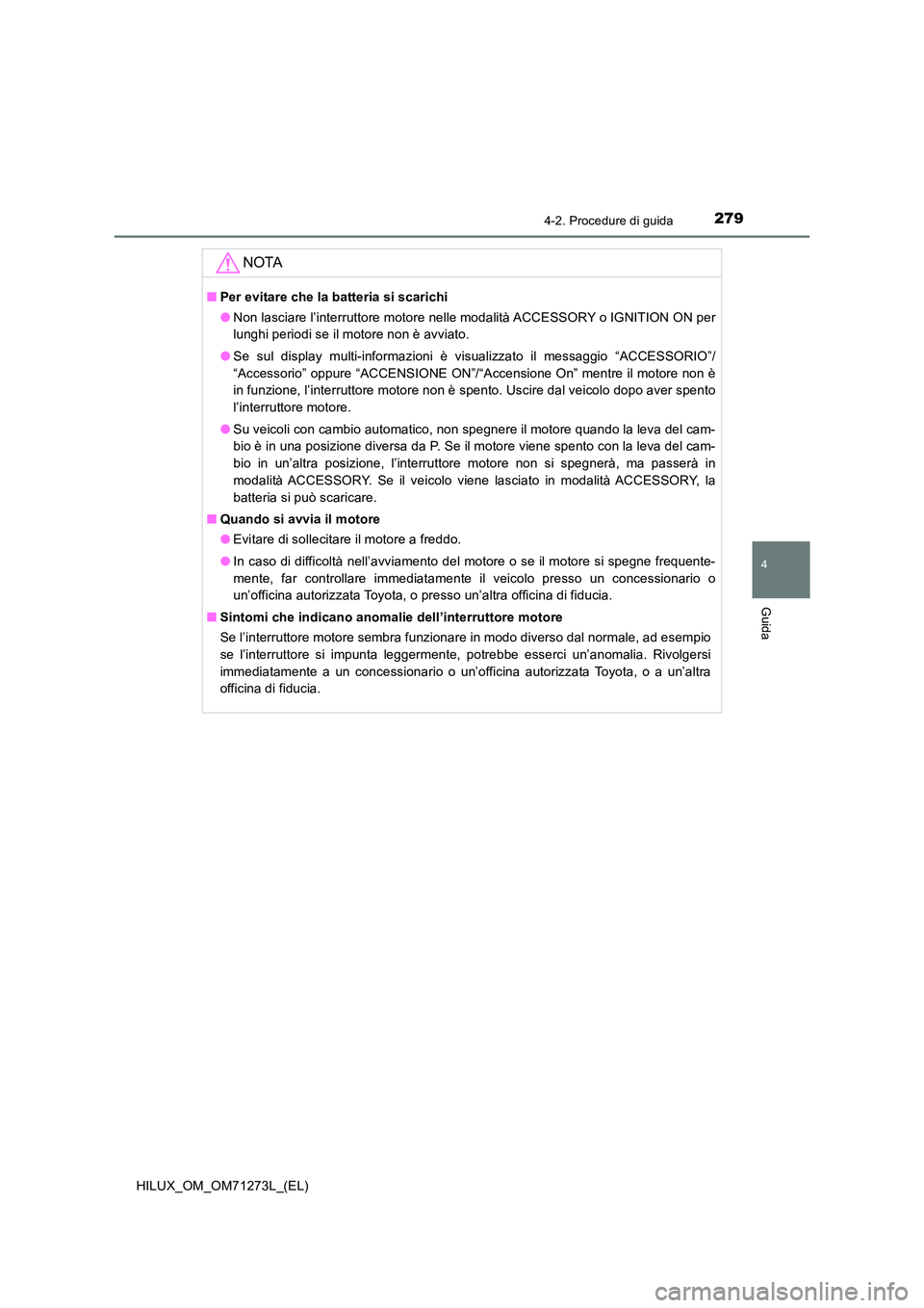 TOYOTA HILUX 2019 Manuale duso (in Italian) 2794-2. Procedure di guida
4
Guida
HILUX_OM_OM71273L_(EL)
NOTA
■Per evitare che la batteria si scarichi
● Non lasciare l’interruttore motore nelle modalità ACCESSORY o IGNITION ON per
lunghi TOYOTA HILUX 2019 Manuale duso (in Italian) 2794-2. Procedure di guida
4
Guida
HILUX_OM_OM71273L_(EL)
NOTA
■Per evitare che la batteria si scarichi
● Non lasciare l’interruttore motore nelle modalità ACCESSORY o IGNITION ON per
lunghi