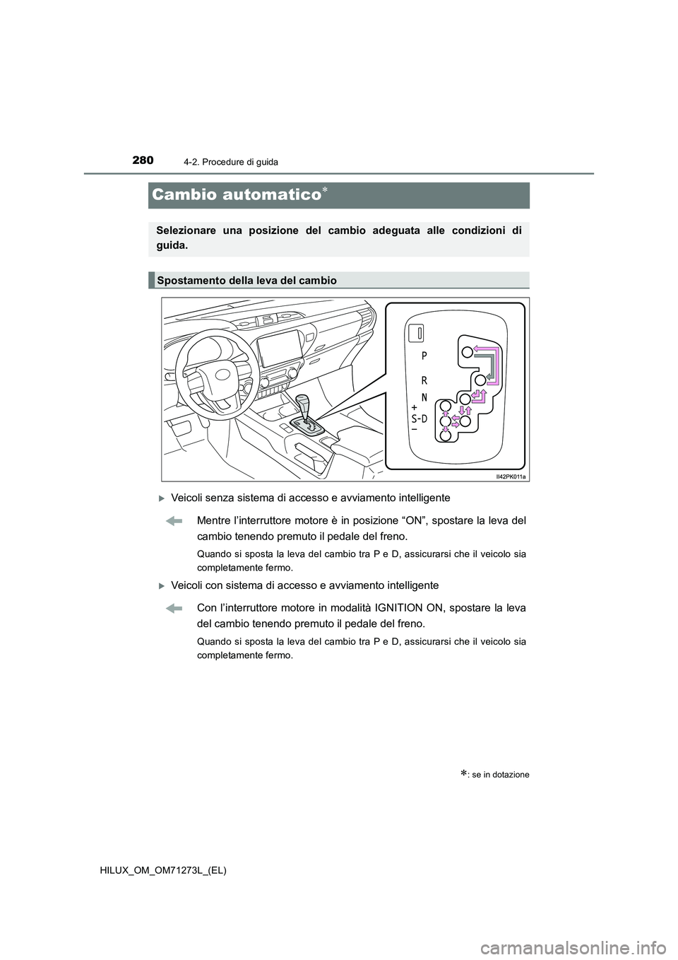 TOYOTA HILUX 2019 Manuale duso (in Italian) 2804-2. Procedure di guida
HILUX_OM_OM71273L_(EL)
Cambio automatico
Veicoli senza sistema di accesso e avviamento intelligente
Mentre l’interruttore motore è in posizione “ON”, spostare l TOYOTA HILUX 2019 Manuale duso (in Italian) 2804-2. Procedure di guida
HILUX_OM_OM71273L_(EL)
Cambio automatico
Veicoli senza sistema di accesso e avviamento intelligente
Mentre l’interruttore motore è in posizione “ON”, spostare l
