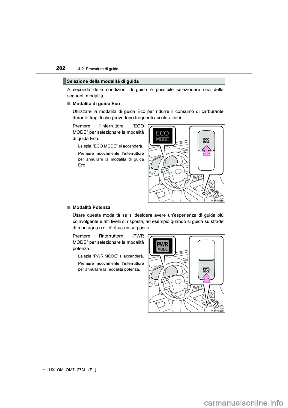 TOYOTA HILUX 2019 Manuale duso (in Italian) 2824-2. Procedure di guida
HILUX_OM_OM71273L_(EL)
A seconda delle condizioni di guida è possibile selezionare una delle
seguenti modalità.
■Modalità di guida Eco
Utilizzare la modalità di guida TOYOTA HILUX 2019 Manuale duso (in Italian) 2824-2. Procedure di guida
HILUX_OM_OM71273L_(EL)
A seconda delle condizioni di guida è possibile selezionare una delle
seguenti modalità.
■Modalità di guida Eco
Utilizzare la modalità di guida