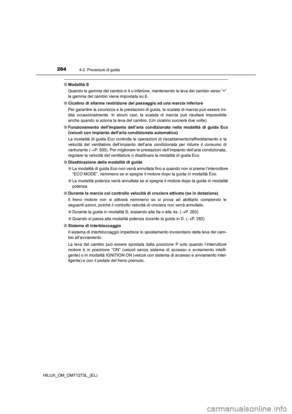 TOYOTA HILUX 2019 Manuale duso (in Italian) 2844-2. Procedure di guida
HILUX_OM_OM71273L_(EL)
■Modalità S
Quando la gamma del cambio è 4 o inferiore, mantenendo la leva del cambio verso “+”
la gamma del cambio viene impostata su 6.
■C TOYOTA HILUX 2019 Manuale duso (in Italian) 2844-2. Procedure di guida
HILUX_OM_OM71273L_(EL)
■Modalità S
Quando la gamma del cambio è 4 o inferiore, mantenendo la leva del cambio verso “+”
la gamma del cambio viene impostata su 6.
■C