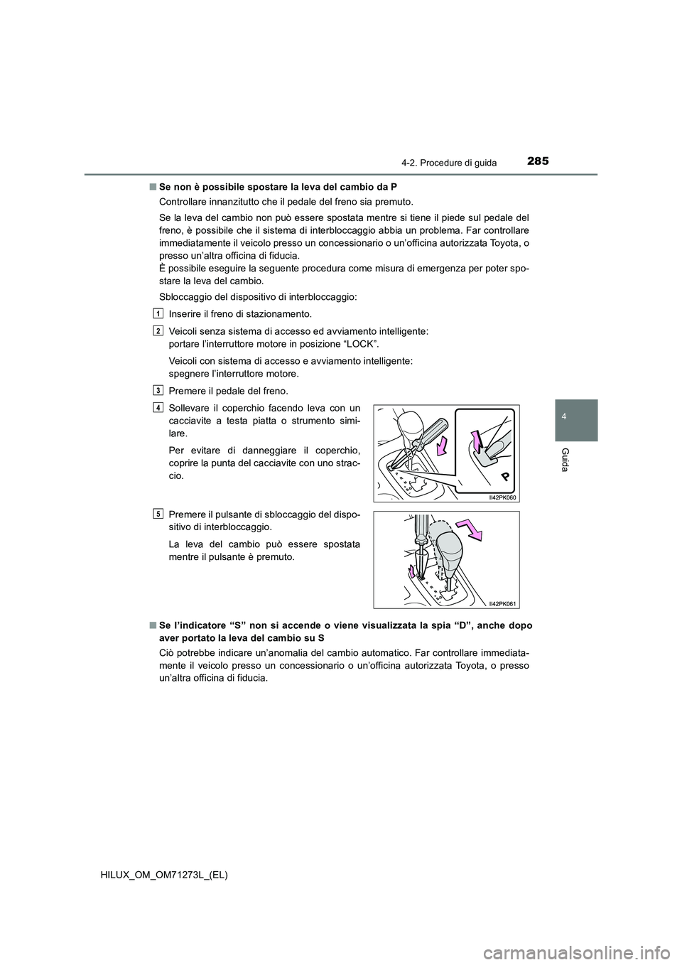 TOYOTA HILUX 2019 Manuale duso (in Italian) 2854-2. Procedure di guida
4
Guida
HILUX_OM_OM71273L_(EL)■Se non è possibile spostare la leva del cambio da P
Controllare innanzitutto che il pedale del freno sia premuto.
Se la leva del cambio non TOYOTA HILUX 2019 Manuale duso (in Italian) 2854-2. Procedure di guida
4
Guida
HILUX_OM_OM71273L_(EL)■Se non è possibile spostare la leva del cambio da P
Controllare innanzitutto che il pedale del freno sia premuto.
Se la leva del cambio non