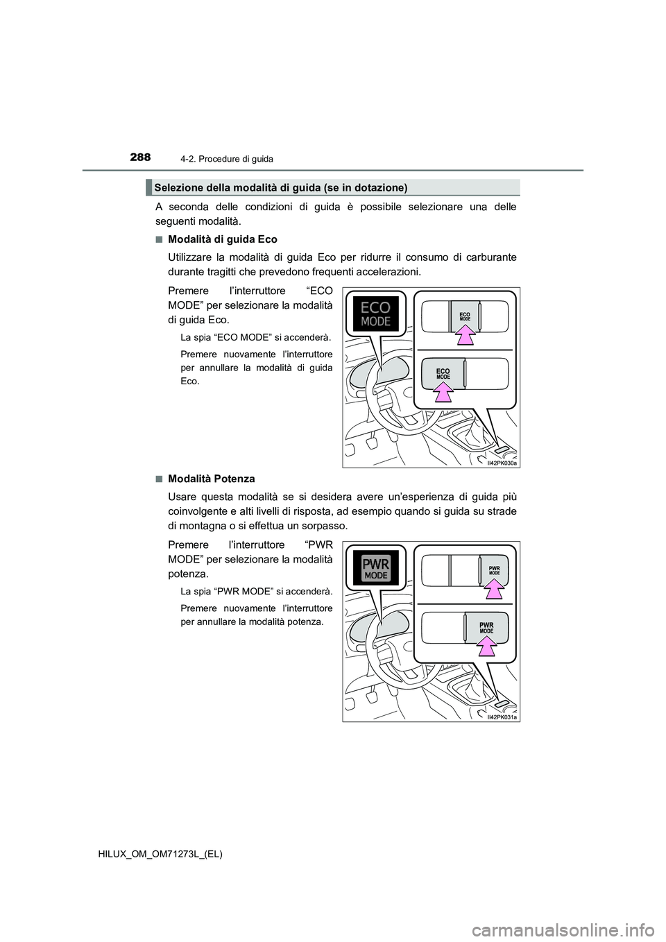 TOYOTA HILUX 2019 Manuale duso (in Italian) 2884-2. Procedure di guida
HILUX_OM_OM71273L_(EL)
A seconda delle condizioni di guida è possibile selezionare una delle
seguenti modalità.
■Modalità di guida Eco
Utilizzare la modalità di guida TOYOTA HILUX 2019 Manuale duso (in Italian) 2884-2. Procedure di guida
HILUX_OM_OM71273L_(EL)
A seconda delle condizioni di guida è possibile selezionare una delle
seguenti modalità.
■Modalità di guida Eco
Utilizzare la modalità di guida