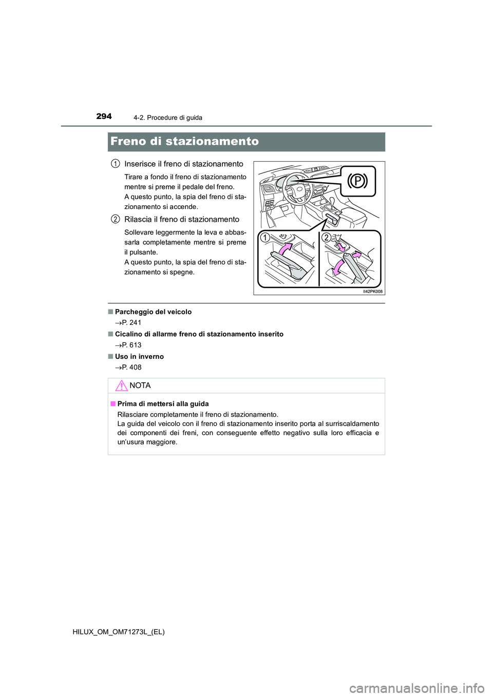 TOYOTA HILUX 2019 Manuale duso (in Italian) 2944-2. Procedure di guida
HILUX_OM_OM71273L_(EL)
Freno di stazionamento
Inserisce il freno di stazionamento
Tirare a fondo il freno di stazionamento
mentre si preme il pedale del freno.
A questo pu TOYOTA HILUX 2019 Manuale duso (in Italian) 2944-2. Procedure di guida
HILUX_OM_OM71273L_(EL)
Freno di stazionamento
Inserisce il freno di stazionamento
Tirare a fondo il freno di stazionamento
mentre si preme il pedale del freno.
A questo pu