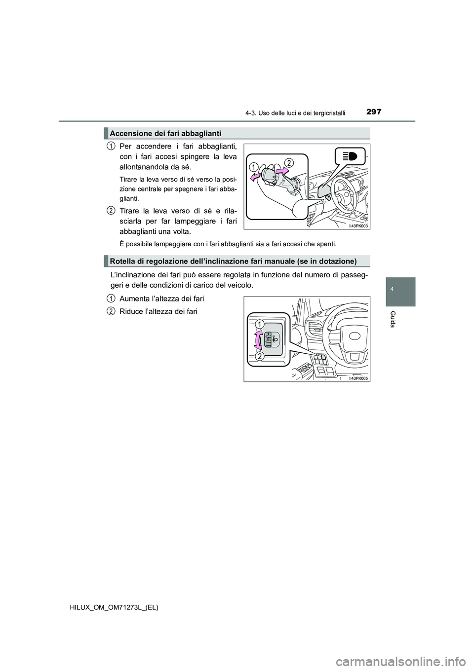 TOYOTA HILUX 2019 Manuale duso (in Italian) 2974-3. Uso delle luci e dei tergicristalli
4
Guida
HILUX_OM_OM71273L_(EL)
Per accendere i fari abbaglianti,
con i fari accesi spingere la leva
allontanandola da sé.
Tirare la leva verso di sé vers TOYOTA HILUX 2019 Manuale duso (in Italian) 2974-3. Uso delle luci e dei tergicristalli
4
Guida
HILUX_OM_OM71273L_(EL)
Per accendere i fari abbaglianti,
con i fari accesi spingere la leva
allontanandola da sé.
Tirare la leva verso di sé vers