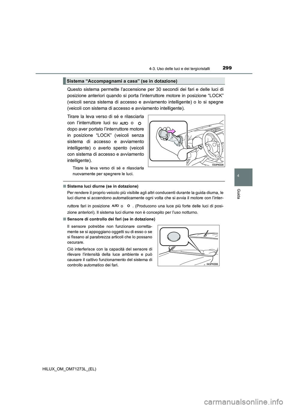 TOYOTA HILUX 2019 Manuale duso (in Italian) 2994-3. Uso delle luci e dei tergicristalli
4
Guida
HILUX_OM_OM71273L_(EL)
Questo sistema permette l’accensione per 30 secondi dei fari e delle luci di
posizione anteriori quando si porta l’inter TOYOTA HILUX 2019 Manuale duso (in Italian) 2994-3. Uso delle luci e dei tergicristalli
4
Guida
HILUX_OM_OM71273L_(EL)
Questo sistema permette l’accensione per 30 secondi dei fari e delle luci di
posizione anteriori quando si porta l’inter
