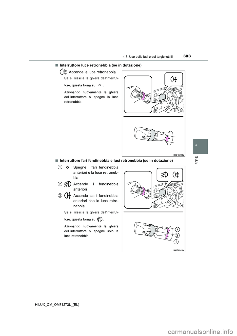 TOYOTA HILUX 2019 Manuale duso (in Italian) 3034-3. Uso delle luci e dei tergicristalli
4
Guida
HILUX_OM_OM71273L_(EL)■
Interruttore luce retronebbia (se in dotazione)
Accende la luce retronebbia
Se si rilascia la ghiera dell’interrut-
tore TOYOTA HILUX 2019 Manuale duso (in Italian) 3034-3. Uso delle luci e dei tergicristalli
4
Guida
HILUX_OM_OM71273L_(EL)■
Interruttore luce retronebbia (se in dotazione)
Accende la luce retronebbia
Se si rilascia la ghiera dell’interrut-
tore