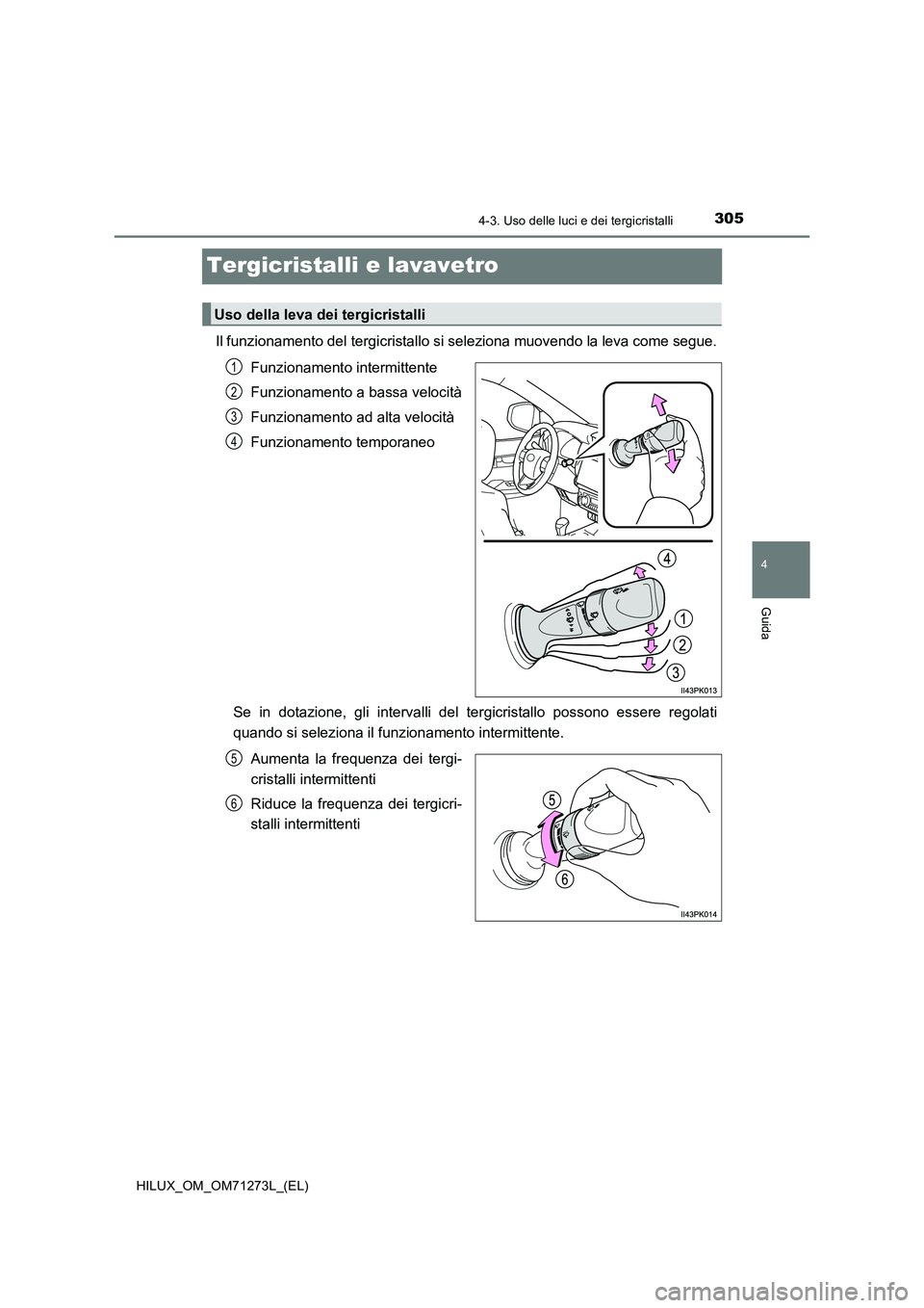 TOYOTA HILUX 2019 Manuale duso (in Italian) 305
4
4-3. Uso delle luci e dei tergicristalli
Guida
HILUX_OM_OM71273L_(EL)
Tergicristalli e lavavetro
Il funzionamento del tergicristallo si seleziona muovendo la leva come segue.
Funzionamento inte TOYOTA HILUX 2019 Manuale duso (in Italian) 305
4
4-3. Uso delle luci e dei tergicristalli
Guida
HILUX_OM_OM71273L_(EL)
Tergicristalli e lavavetro
Il funzionamento del tergicristallo si seleziona muovendo la leva come segue.
Funzionamento inte