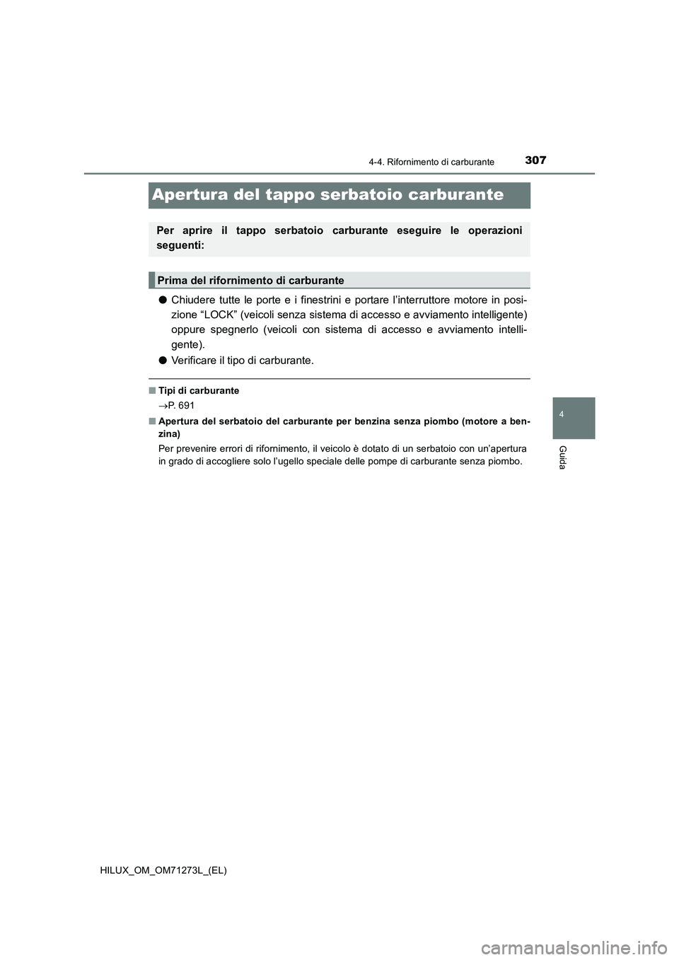 TOYOTA HILUX 2019 Manuale duso (in Italian) 307
4
4-4. Rifornimento di carburante
Guida
HILUX_OM_OM71273L_(EL)
Apertura del tappo serbatoio carburante
●Chiudere tutte le porte e i finestrini e portare l’interruttore motore in posi-
zione TOYOTA HILUX 2019 Manuale duso (in Italian) 307
4
4-4. Rifornimento di carburante
Guida
HILUX_OM_OM71273L_(EL)
Apertura del tappo serbatoio carburante
●Chiudere tutte le porte e i finestrini e portare l’interruttore motore in posi-
zione