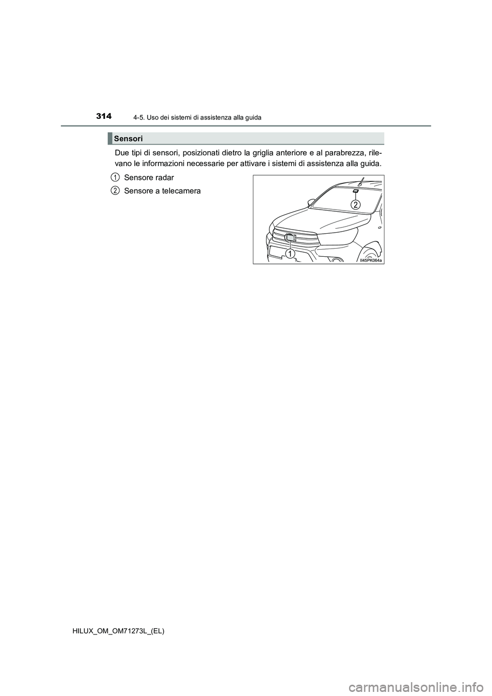 TOYOTA HILUX 2019 Manuale duso (in Italian) 3144-5. Uso dei sistemi di assistenza alla guida
HILUX_OM_OM71273L_(EL)
Due tipi di sensori, posizionati dietro la griglia anteriore e al parabrezza, rile-
vano le informazioni necessarie per attivare TOYOTA HILUX 2019 Manuale duso (in Italian) 3144-5. Uso dei sistemi di assistenza alla guida
HILUX_OM_OM71273L_(EL)
Due tipi di sensori, posizionati dietro la griglia anteriore e al parabrezza, rile-
vano le informazioni necessarie per attivare