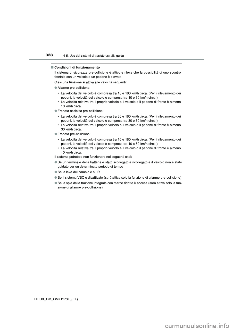 TOYOTA HILUX 2019 Manuale duso (in Italian) 3284-5. Uso dei sistemi di assistenza alla guida
HILUX_OM_OM71273L_(EL)
■Condizioni di funzionamento
Il sistema di sicurezza pre-collisione è attivo e rileva che la possibilità di uno scontro
fron TOYOTA HILUX 2019 Manuale duso (in Italian) 3284-5. Uso dei sistemi di assistenza alla guida
HILUX_OM_OM71273L_(EL)
■Condizioni di funzionamento
Il sistema di sicurezza pre-collisione è attivo e rileva che la possibilità di uno scontro
fron