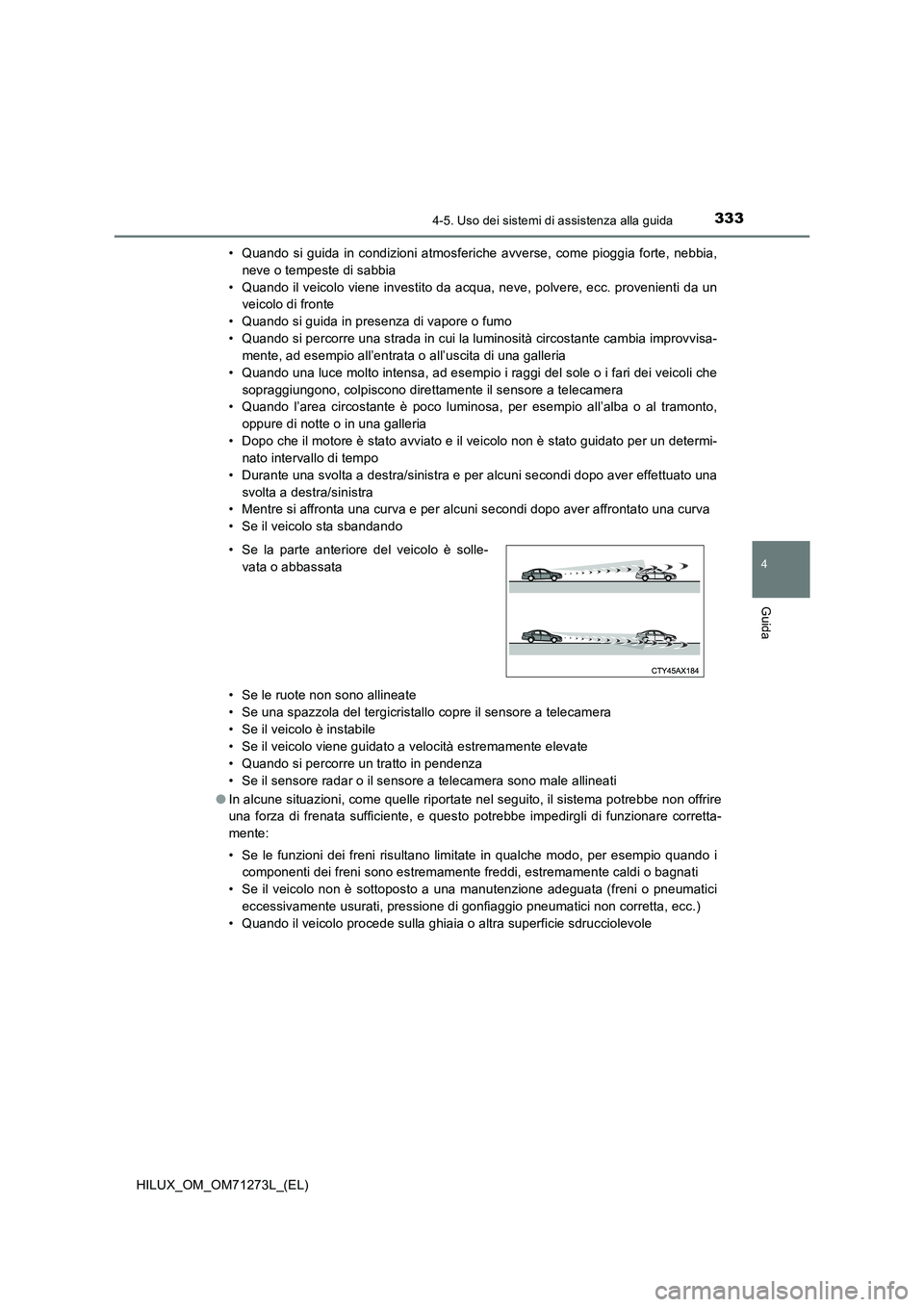 TOYOTA HILUX 2019 Manuale duso (in Italian) 3334-5. Uso dei sistemi di assistenza alla guida
4
Guida
HILUX_OM_OM71273L_(EL)• Quando si guida in condizioni atmosferiche avverse, come pioggia forte, nebbia,
neve o tempeste di sabbia
• Quando TOYOTA HILUX 2019 Manuale duso (in Italian) 3334-5. Uso dei sistemi di assistenza alla guida
4
Guida
HILUX_OM_OM71273L_(EL)• Quando si guida in condizioni atmosferiche avverse, come pioggia forte, nebbia,
neve o tempeste di sabbia
• Quando