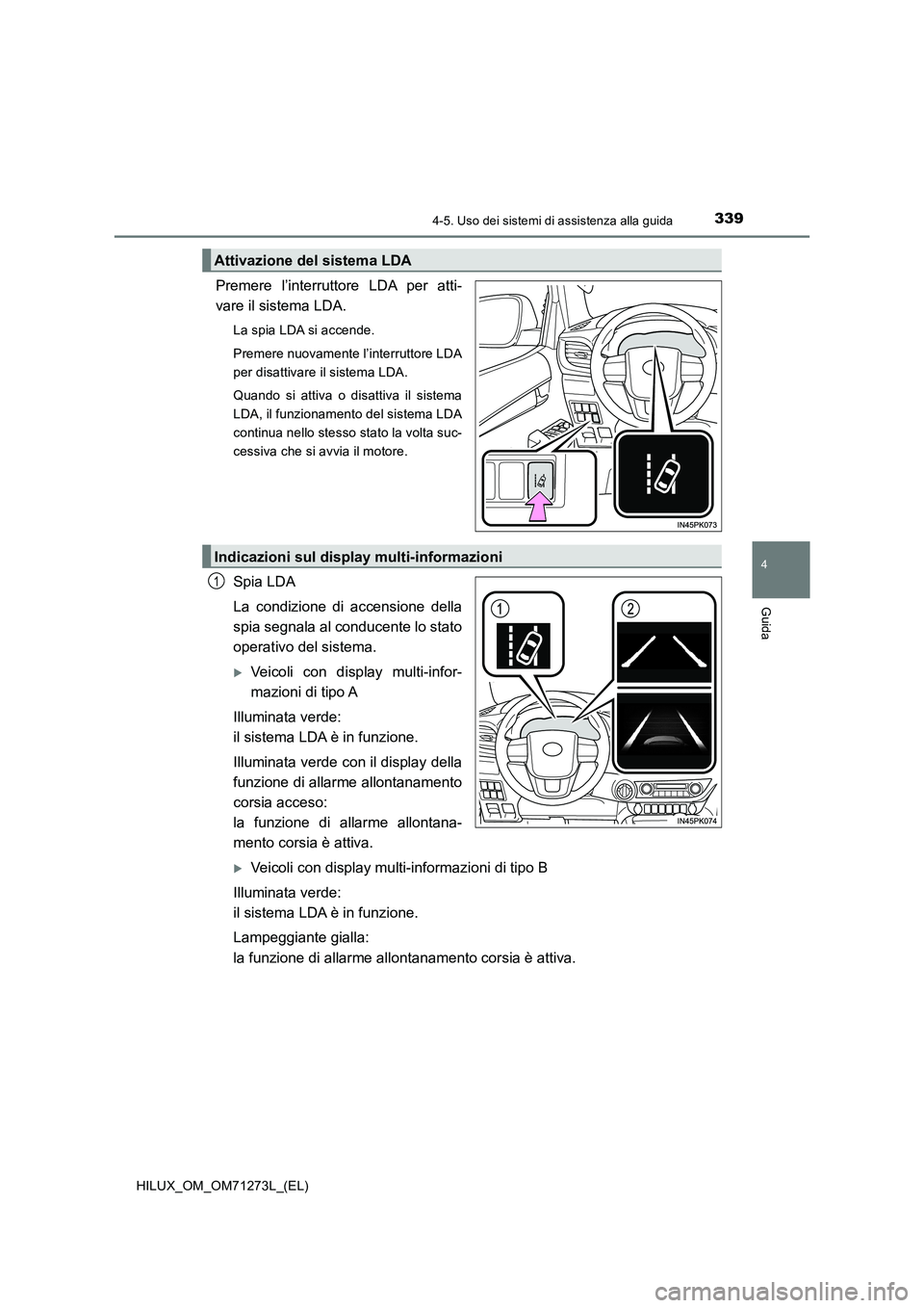 TOYOTA HILUX 2019 Manuale duso (in Italian) 3394-5. Uso dei sistemi di assistenza alla guida
4
Guida
HILUX_OM_OM71273L_(EL)
Premere l’interruttore LDA per atti-
vare il sistema LDA.
La spia LDA si accende.
Premere nuovamente l’interruttore TOYOTA HILUX 2019 Manuale duso (in Italian) 3394-5. Uso dei sistemi di assistenza alla guida
4
Guida
HILUX_OM_OM71273L_(EL)
Premere l’interruttore LDA per atti-
vare il sistema LDA.
La spia LDA si accende.
Premere nuovamente l’interruttore