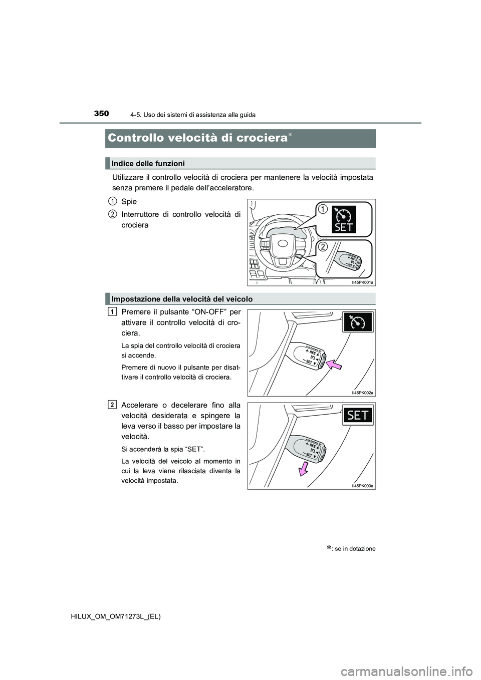 TOYOTA HILUX 2019 Manuale duso (in Italian) 3504-5. Uso dei sistemi di assistenza alla guida
HILUX_OM_OM71273L_(EL)
Controllo velocità di crociera
Utilizzare il controllo velocità di crociera per mantenere la velocità impostata
senza pre TOYOTA HILUX 2019 Manuale duso (in Italian) 3504-5. Uso dei sistemi di assistenza alla guida
HILUX_OM_OM71273L_(EL)
Controllo velocità di crociera
Utilizzare il controllo velocità di crociera per mantenere la velocità impostata
senza pre