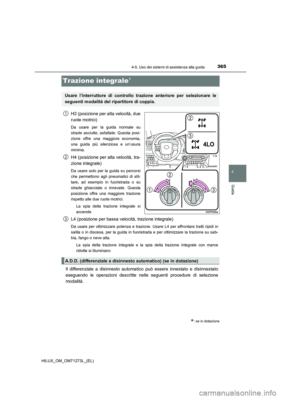 TOYOTA HILUX 2019 Manuale duso (in Italian) 365
4
4-5. Uso dei sistemi di assistenza alla guida
Guida
HILUX_OM_OM71273L_(EL)
Trazione integrale
H2 (posizione per alta velocità, due
ruote motrici)
Da usare per la guida normale su
strade as TOYOTA HILUX 2019 Manuale duso (in Italian) 365
4
4-5. Uso dei sistemi di assistenza alla guida
Guida
HILUX_OM_OM71273L_(EL)
Trazione integrale
H2 (posizione per alta velocità, due
ruote motrici)
Da usare per la guida normale su
strade as