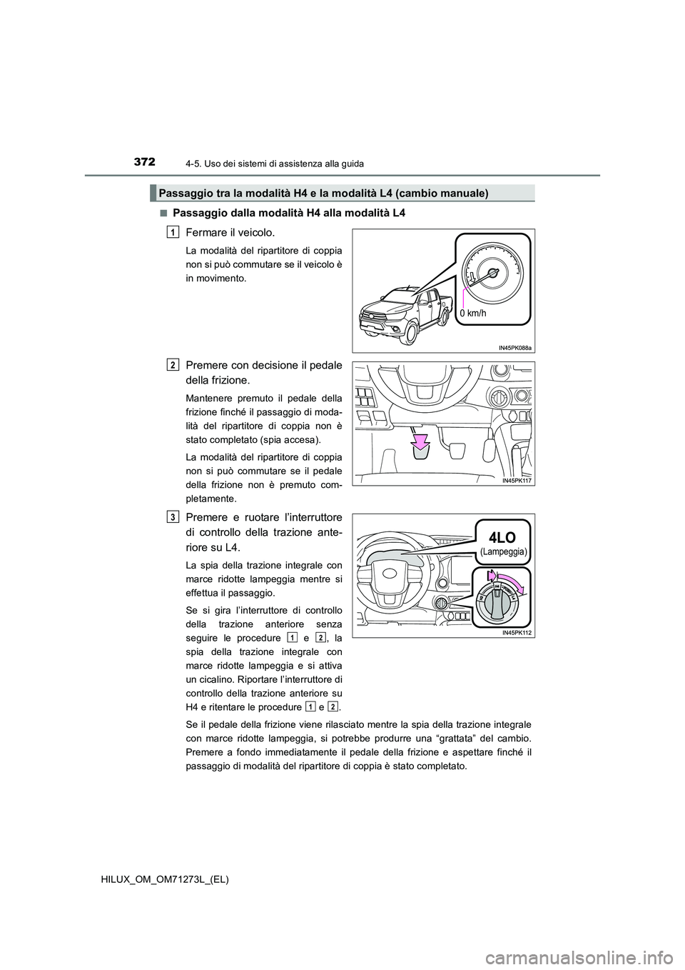 TOYOTA HILUX 2019 Manuale duso (in Italian) 3724-5. Uso dei sistemi di assistenza alla guida
HILUX_OM_OM71273L_(EL)
■Passaggio dalla modalità H4 alla modalità L4
Fermare il veicolo.
La modalità del ripartitore di coppia
non si può comm TOYOTA HILUX 2019 Manuale duso (in Italian) 3724-5. Uso dei sistemi di assistenza alla guida
HILUX_OM_OM71273L_(EL)
■Passaggio dalla modalità H4 alla modalità L4
Fermare il veicolo.
La modalità del ripartitore di coppia
non si può comm