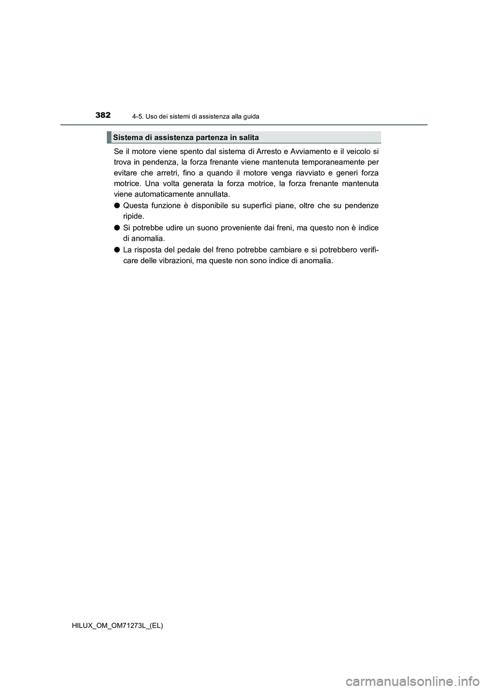 TOYOTA HILUX 2019  Manuale duso (in Italian) 3824-5. Uso dei sistemi di assistenza alla guida
HILUX_OM_OM71273L_(EL)
Se il motore viene spento dal sistema di Arresto e Avviamento e il veicolo si
trova in pendenza, la forza frenante viene mantenu