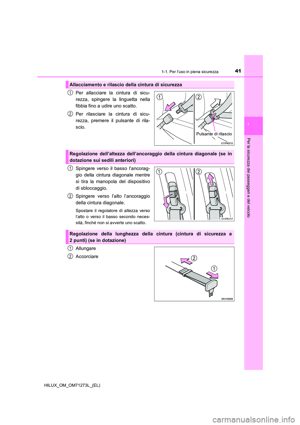 TOYOTA HILUX 2019 Manuale duso (in Italian) 411-1. Per l’uso in piena sicurezza
1
HILUX_OM_OM71273L_(EL)
Per la sicurezza dei passeggeri e del veicolo
Per allacciare la cintura di sicu-
rezza, spingere la linguetta nella
fibbia fino a udire TOYOTA HILUX 2019 Manuale duso (in Italian) 411-1. Per l’uso in piena sicurezza
1
HILUX_OM_OM71273L_(EL)
Per la sicurezza dei passeggeri e del veicolo
Per allacciare la cintura di sicu-
rezza, spingere la linguetta nella
fibbia fino a udire