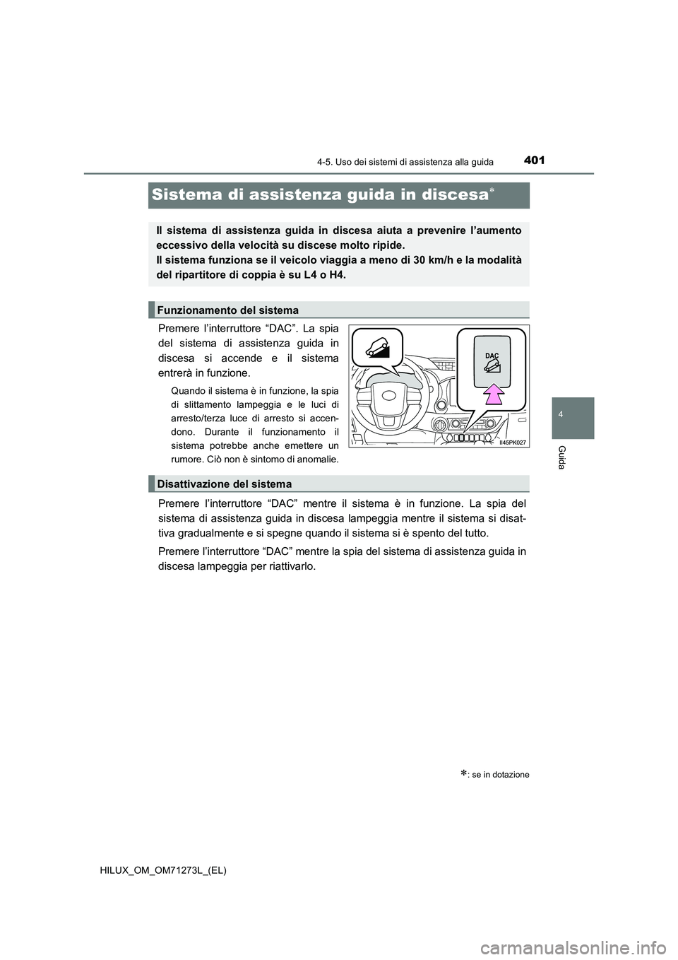TOYOTA HILUX 2019 Manuale duso (in Italian) 401
4
4-5. Uso dei sistemi di assistenza alla guida
Guida
HILUX_OM_OM71273L_(EL)
Sistema di assistenza guida in discesa
Premere l’interruttore “DAC”. La spia
del sistema di assistenza guida i TOYOTA HILUX 2019 Manuale duso (in Italian) 401
4
4-5. Uso dei sistemi di assistenza alla guida
Guida
HILUX_OM_OM71273L_(EL)
Sistema di assistenza guida in discesa
Premere l’interruttore “DAC”. La spia
del sistema di assistenza guida i