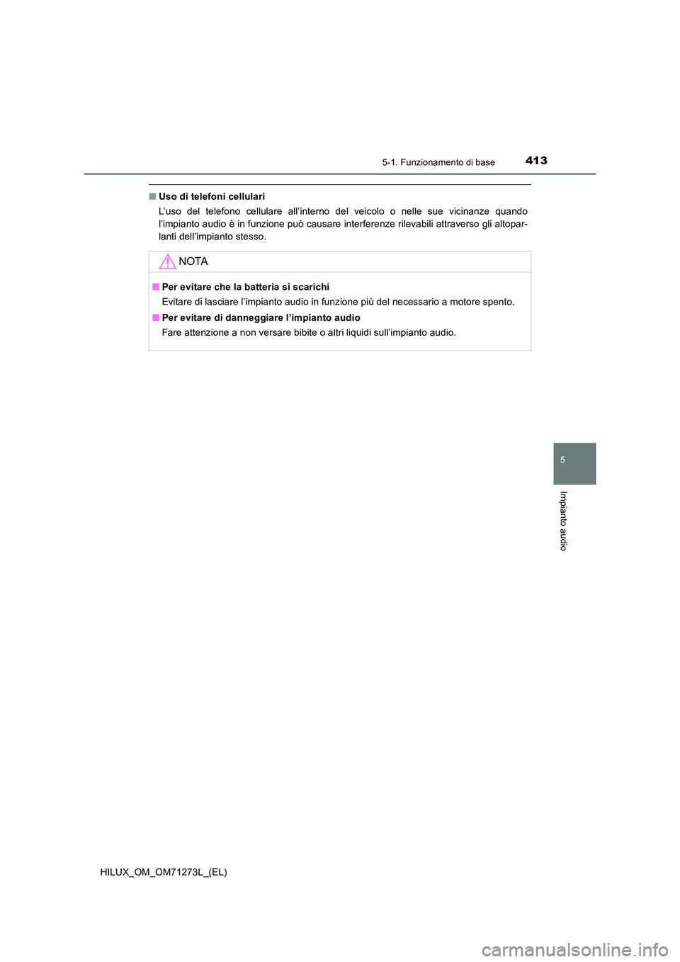 TOYOTA HILUX 2019 Manuale duso (in Italian) 4135-1. Funzionamento di base
5
Impianto audio
HILUX_OM_OM71273L_(EL)
■Uso di telefoni cellulari
L’uso del telefono cellulare all’interno del veicolo o nelle sue vicinanze quando
l’impianto TOYOTA HILUX 2019 Manuale duso (in Italian) 4135-1. Funzionamento di base
5
Impianto audio
HILUX_OM_OM71273L_(EL)
■Uso di telefoni cellulari
L’uso del telefono cellulare all’interno del veicolo o nelle sue vicinanze quando
l’impianto