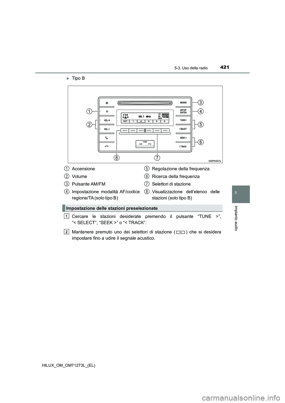 TOYOTA HILUX 2019 Manuale duso (in Italian) 4215-3. Uso della radio
5
Impianto audio
HILUX_OM_OM71273L_(EL)
Tipo B
Cercare le stazioni desiderate premendo il pulsante “TUNE >”,
“< SELECT”, “SEEK >” o “< TRACK”.
Mantenere prem TOYOTA HILUX 2019 Manuale duso (in Italian) 4215-3. Uso della radio
5
Impianto audio
HILUX_OM_OM71273L_(EL)
Tipo B
Cercare le stazioni desiderate premendo il pulsante “TUNE >”,
“< SELECT”, “SEEK >” o “< TRACK”.
Mantenere prem