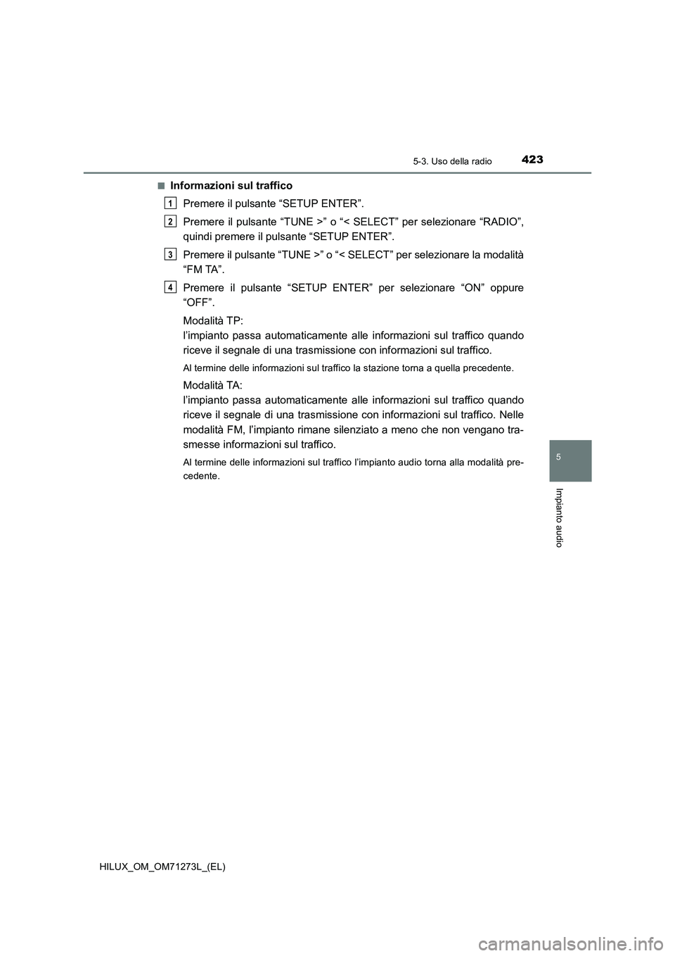 TOYOTA HILUX 2019 Manuale duso (in Italian) 4235-3. Uso della radio
5
Impianto audio
HILUX_OM_OM71273L_(EL)■
Informazioni sul traffico
Premere il pulsante “SETUP ENTER”.
Premere il pulsante “TUNE >” o “< SELECT” per selezionare TOYOTA HILUX 2019 Manuale duso (in Italian) 4235-3. Uso della radio
5
Impianto audio
HILUX_OM_OM71273L_(EL)■
Informazioni sul traffico
Premere il pulsante “SETUP ENTER”.
Premere il pulsante “TUNE >” o “< SELECT” per selezionare