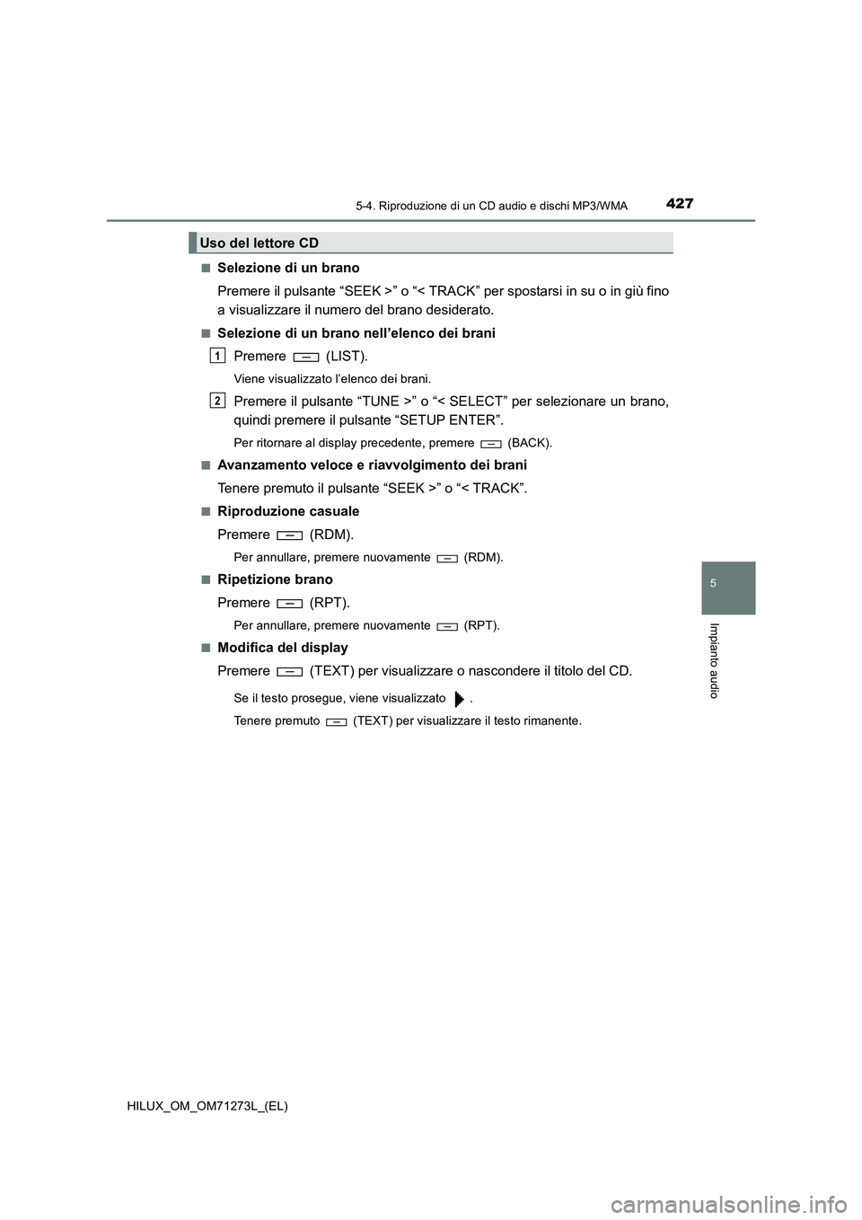 TOYOTA HILUX 2019 Manuale duso (in Italian) 4275-4. Riproduzione di un CD audio e dischi MP3/WMA
5
Impianto audio
HILUX_OM_OM71273L_(EL)■
Selezione di un brano
Premere il pulsante “SEEK >” o “< TRACK” per spostarsi in su o in giù fin TOYOTA HILUX 2019 Manuale duso (in Italian) 4275-4. Riproduzione di un CD audio e dischi MP3/WMA
5
Impianto audio
HILUX_OM_OM71273L_(EL)■
Selezione di un brano
Premere il pulsante “SEEK >” o “< TRACK” per spostarsi in su o in giù fin