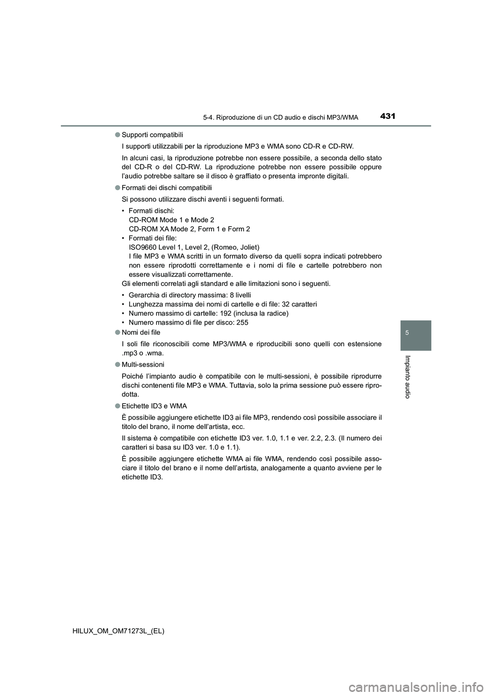 TOYOTA HILUX 2019 Manuale duso (in Italian) 4315-4. Riproduzione di un CD audio e dischi MP3/WMA
5
Impianto audio
HILUX_OM_OM71273L_(EL)●Supporti compatibili
I supporti utilizzabili per la riproduzione MP3 e WMA sono CD-R e CD-RW.
In alcuni c TOYOTA HILUX 2019 Manuale duso (in Italian) 4315-4. Riproduzione di un CD audio e dischi MP3/WMA
5
Impianto audio
HILUX_OM_OM71273L_(EL)●Supporti compatibili
I supporti utilizzabili per la riproduzione MP3 e WMA sono CD-R e CD-RW.
In alcuni c