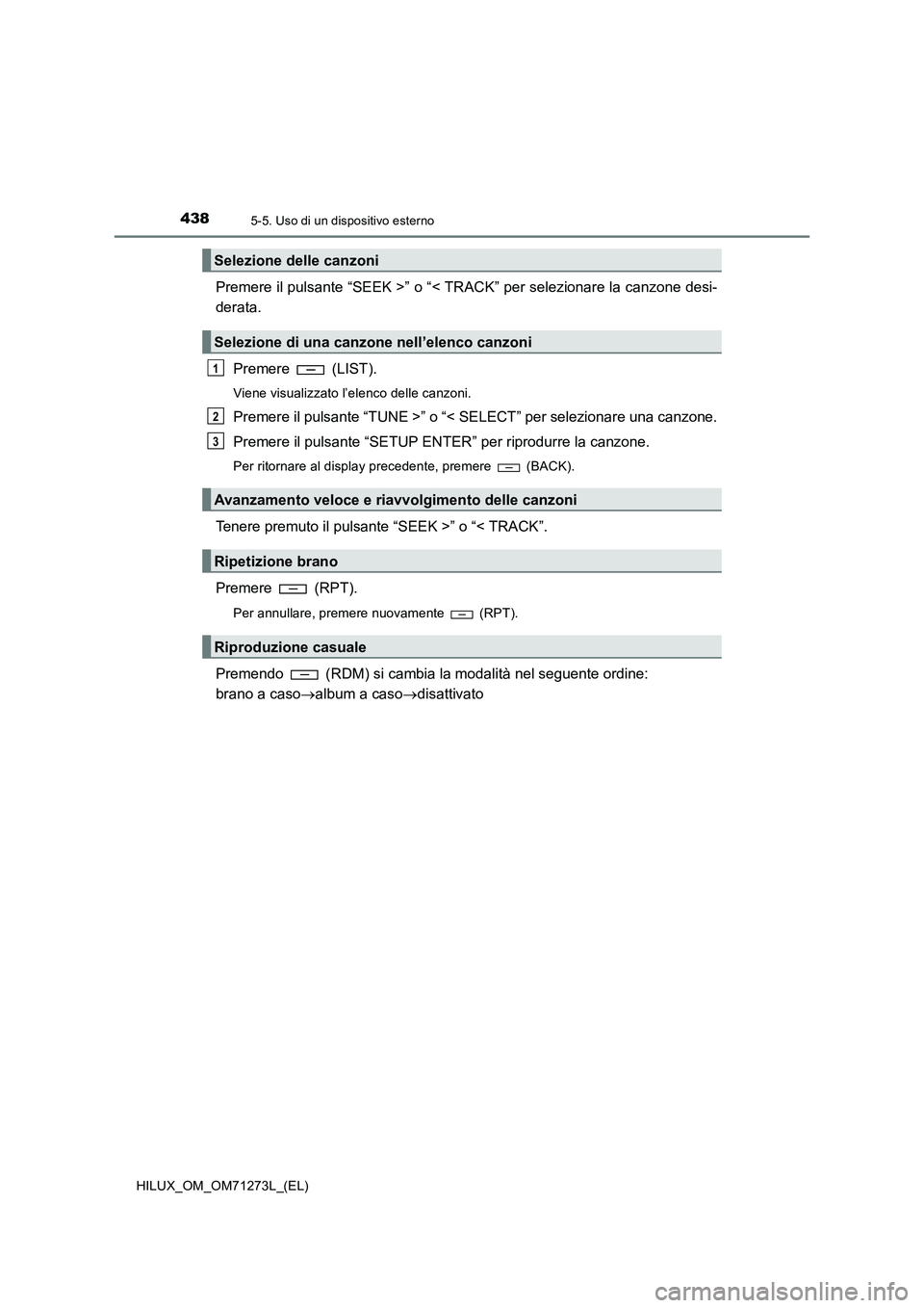 TOYOTA HILUX 2019 Manuale duso (in Italian) 4385-5. Uso di un dispositivo esterno
HILUX_OM_OM71273L_(EL)
Premere il pulsante “SEEK >” o “< TRACK” per selezionare la canzone desi-
derata.
Premere (LIST).
Viene visualizzato l’elenco de TOYOTA HILUX 2019 Manuale duso (in Italian) 4385-5. Uso di un dispositivo esterno
HILUX_OM_OM71273L_(EL)
Premere il pulsante “SEEK >” o “< TRACK” per selezionare la canzone desi-
derata.
Premere (LIST).
Viene visualizzato l’elenco de
