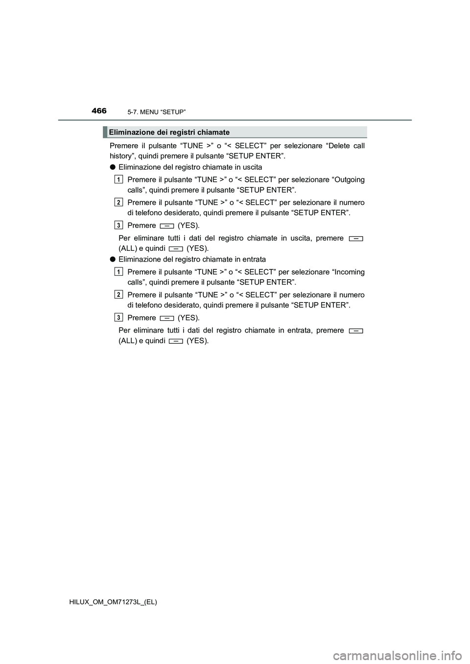 TOYOTA HILUX 2019  Manuale duso (in Italian) 4665-7. MENU “SETUP”
HILUX_OM_OM71273L_(EL)
Premere il pulsante “TUNE >” o “< SELECT” per selezionare “Delete call
history”, quindi premere il pulsante “SETUP ENTER”.
●Eliminazio
