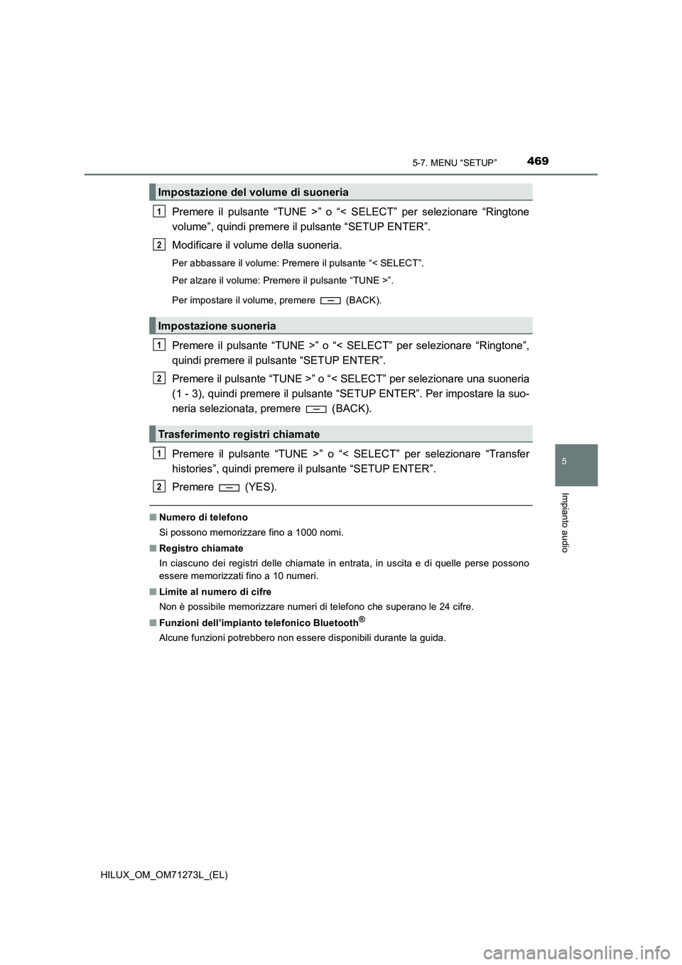 TOYOTA HILUX 2019  Manuale duso (in Italian) 4695-7. MENU “SETUP”
5
Impianto audio
HILUX_OM_OM71273L_(EL)
Premere il pulsante “TUNE >” o “< SELECT” per selezionare “Ringtone
volume”, quindi premere il pulsante “SETUP ENTER”.
