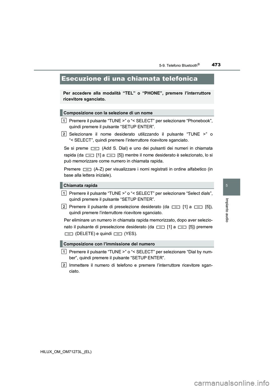 TOYOTA HILUX 2019  Manuale duso (in Italian) 473
5
5-9. Telefono Bluetooth®
Impianto audio
HILUX_OM_OM71273L_(EL)
Esecuzione di una chiamata telefonica
Premere il pulsante “TUNE >” o “< SELECT” per selezionare “Phonebook”,
quindi pr