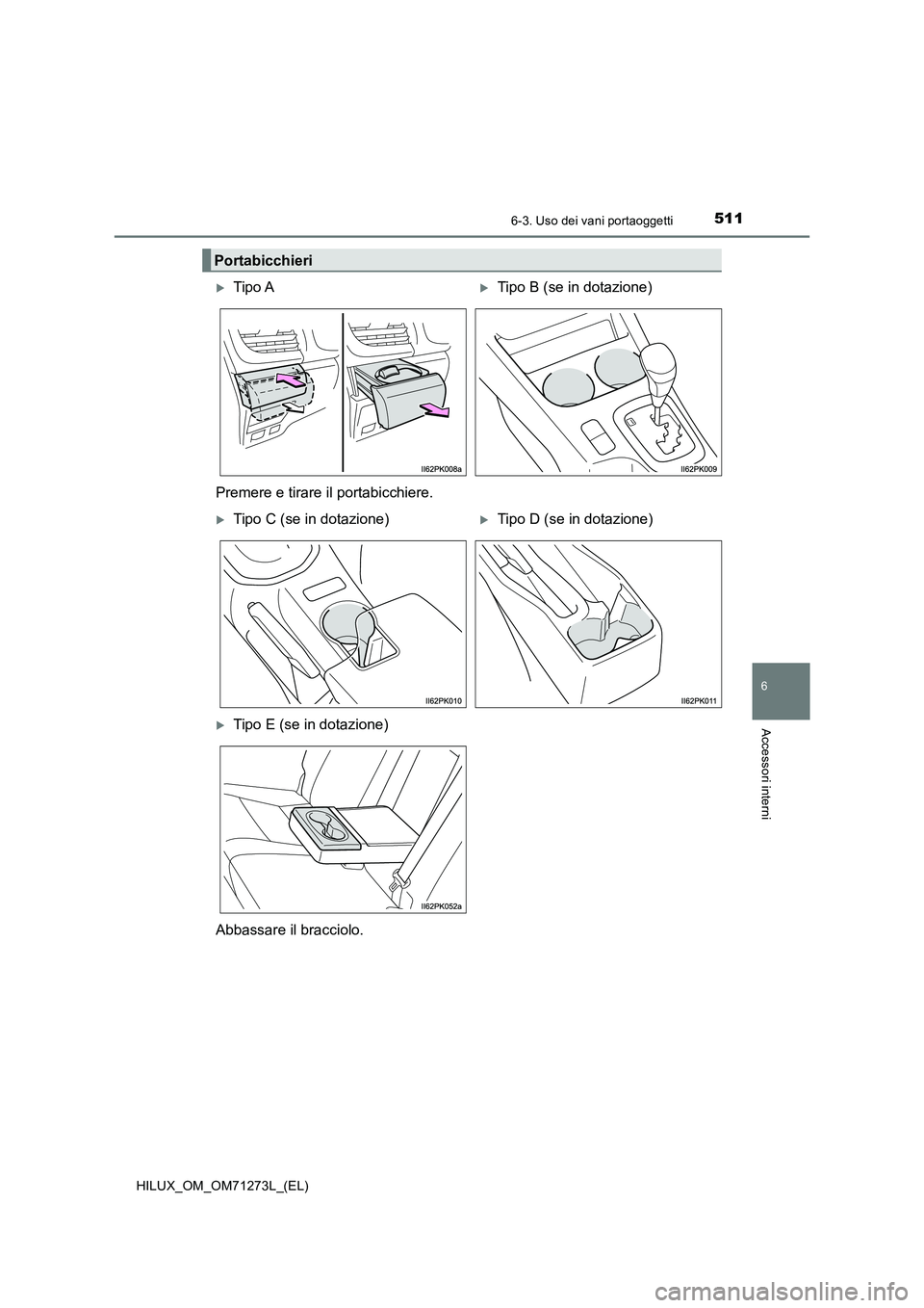 TOYOTA HILUX 2019 Manuale duso (in Italian) 5116-3. Uso dei vani portaoggetti
HILUX_OM_OM71273L_(EL)
6
Accessori interni
Portabicchieri
Tipo ATipo B (se in dotazione)
Premere e tirare il portabicchiere.
Tipo C (se in dotazione)Tipo TOYOTA HILUX 2019 Manuale duso (in Italian) 5116-3. Uso dei vani portaoggetti
HILUX_OM_OM71273L_(EL)
6
Accessori interni
Portabicchieri
Tipo ATipo B (se in dotazione)
Premere e tirare il portabicchiere.
Tipo C (se in dotazione)Tipo